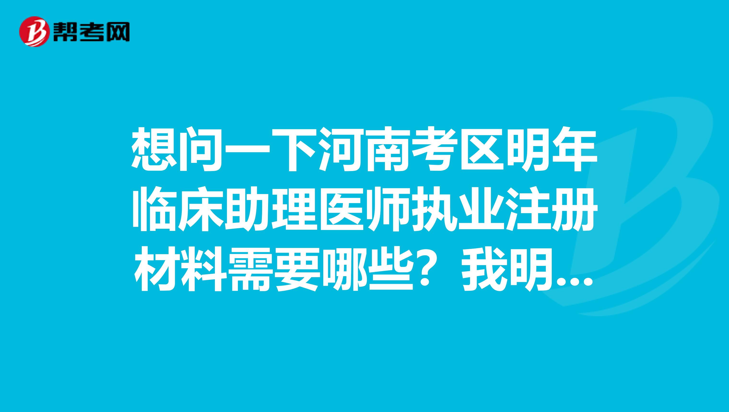 想問一下河南考區明年臨床助理醫師執業注冊材料需要哪些？我明年考試過了就去注冊了