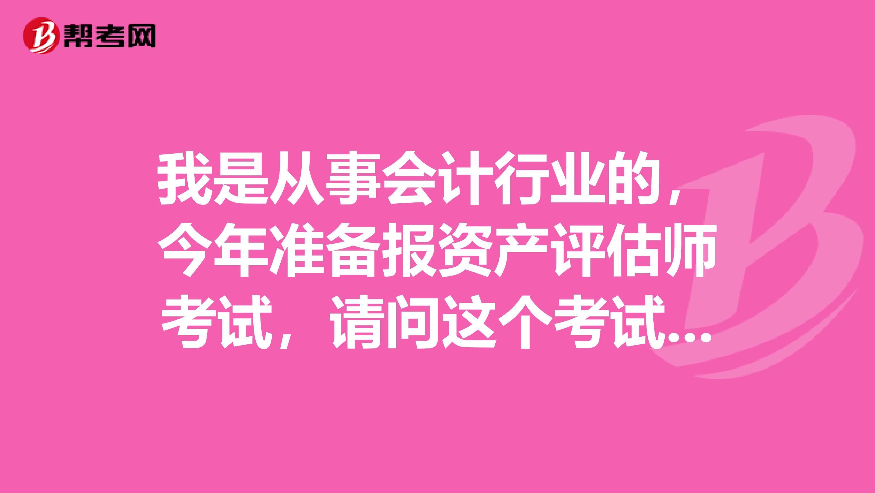 我是从事会计行业的,今年准备报资产评估师考试,请问这个考试的报考条件是什么?