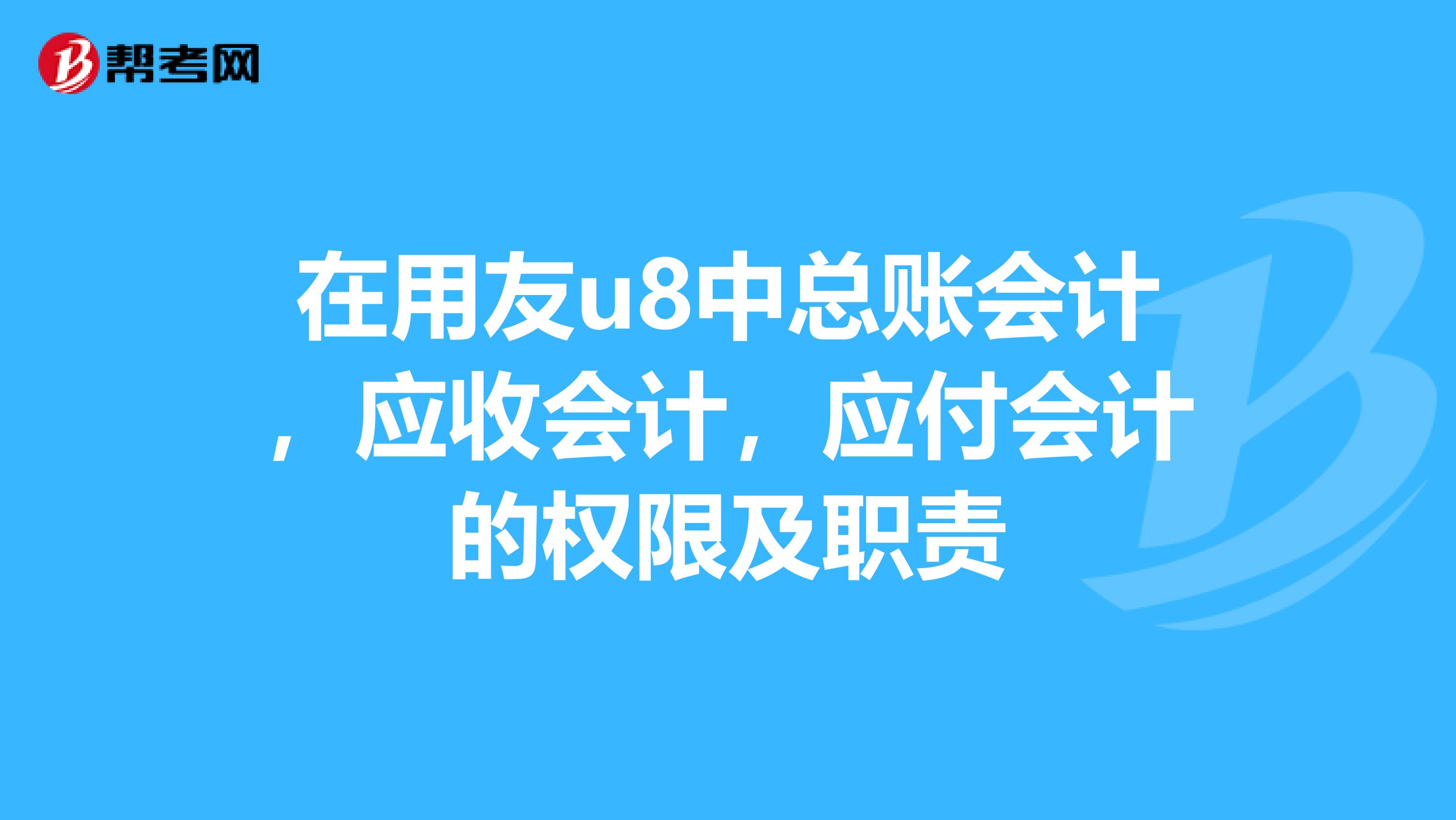 在用友u8中总账会计,应收会计,应付会计的权限及职责