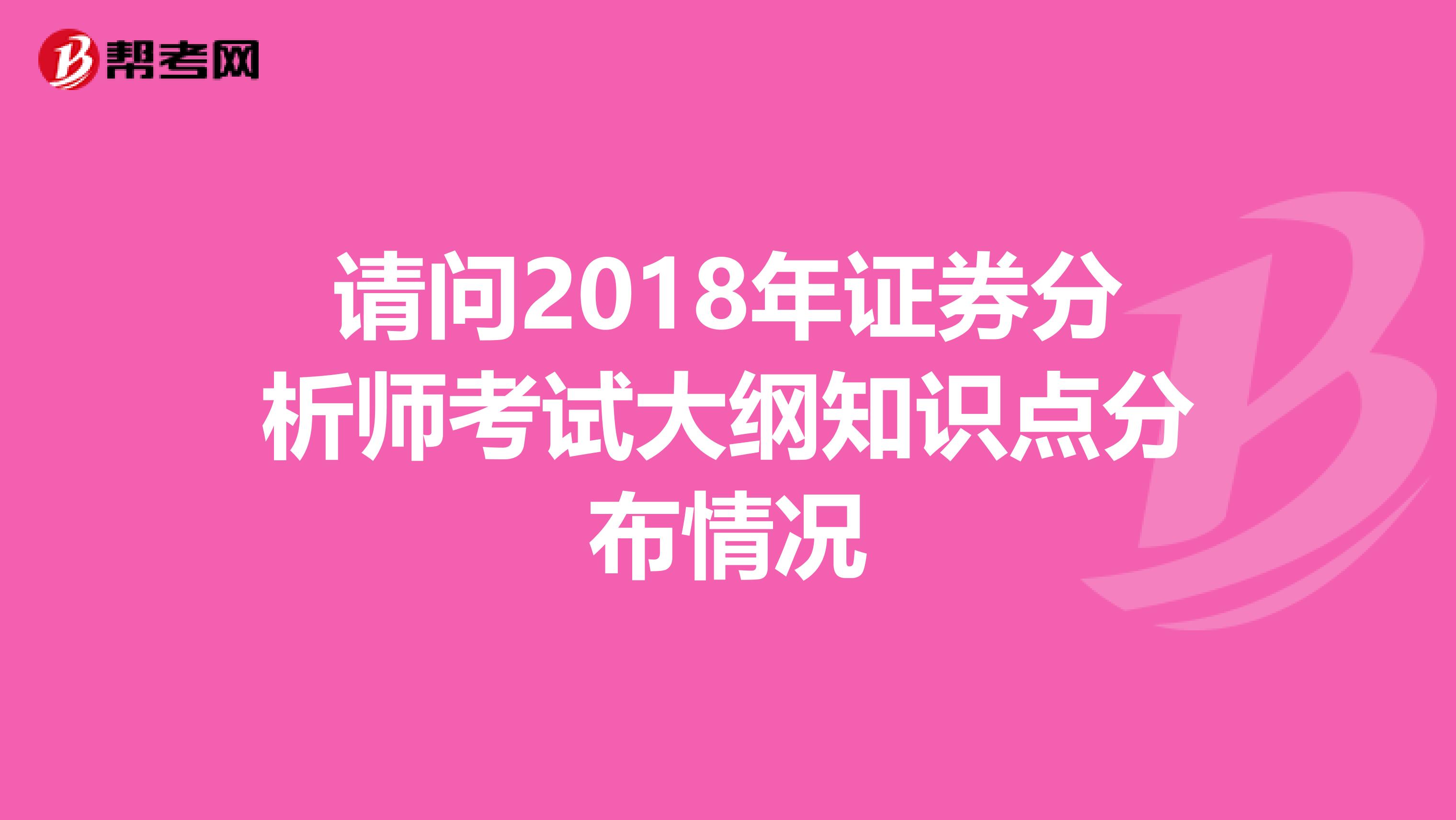 请问2018年证券分析师考试大纲知识点分布情况