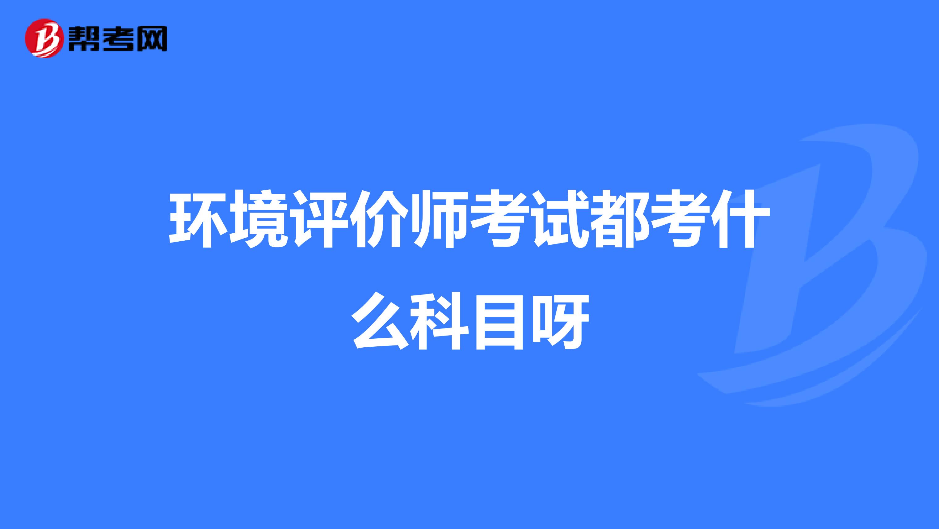 环境评价师考试都考什么科目呀