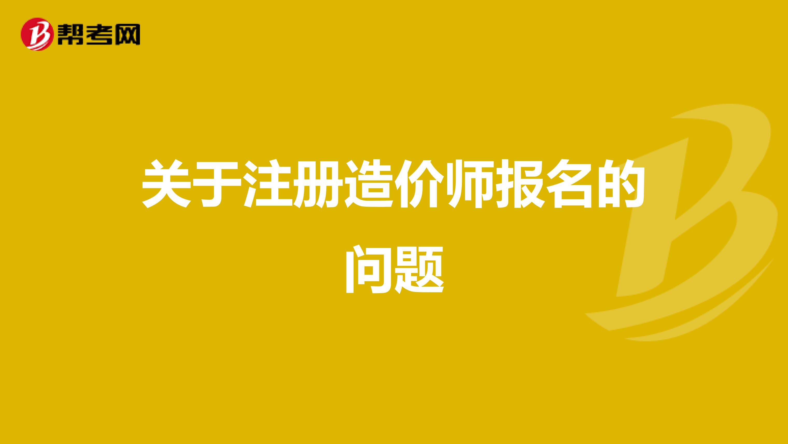 關(guān)于注冊造價師報名的問題