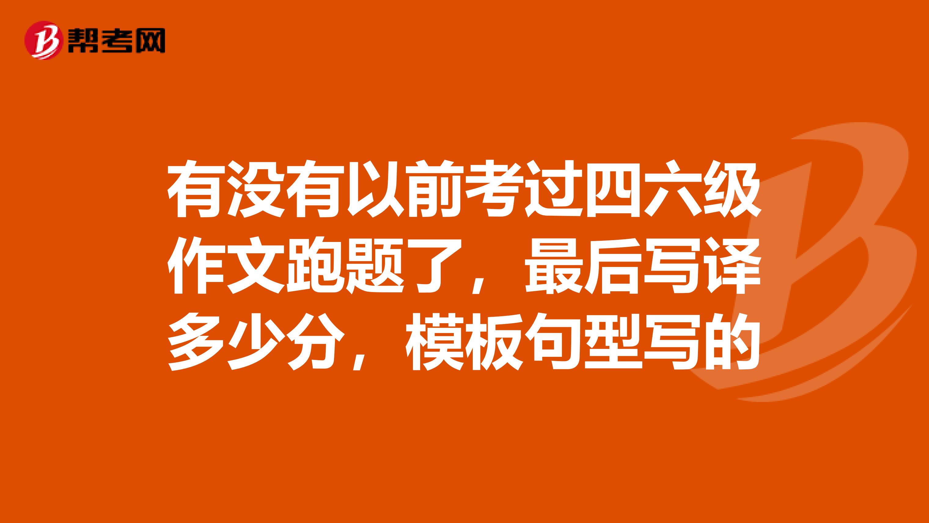 有没有以前考过四六级作文跑题了，最后写译多少分，模板句型写的