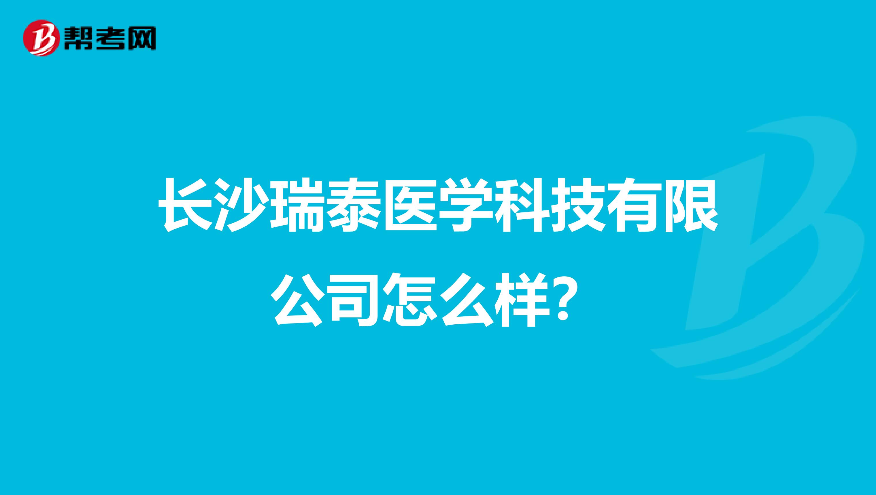 长沙瑞泰医学科技有限公司怎么样？