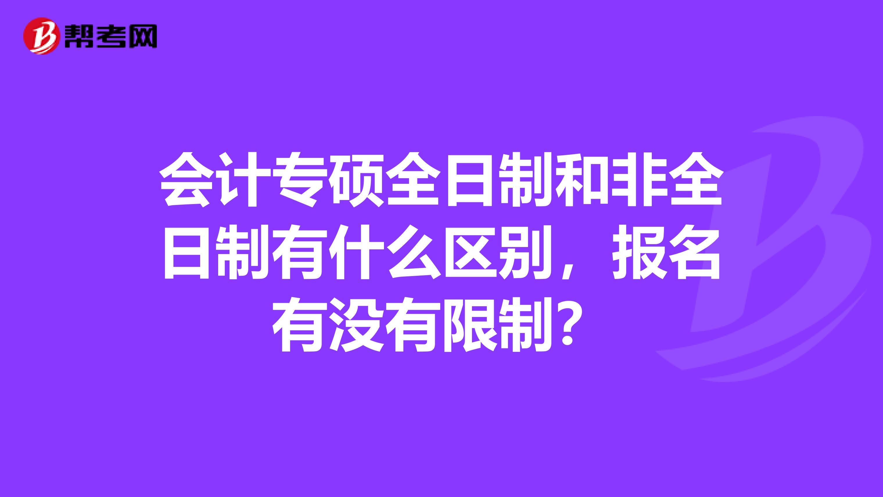 会计专硕全日制和非全日制有什么区别，报名有没有限制？