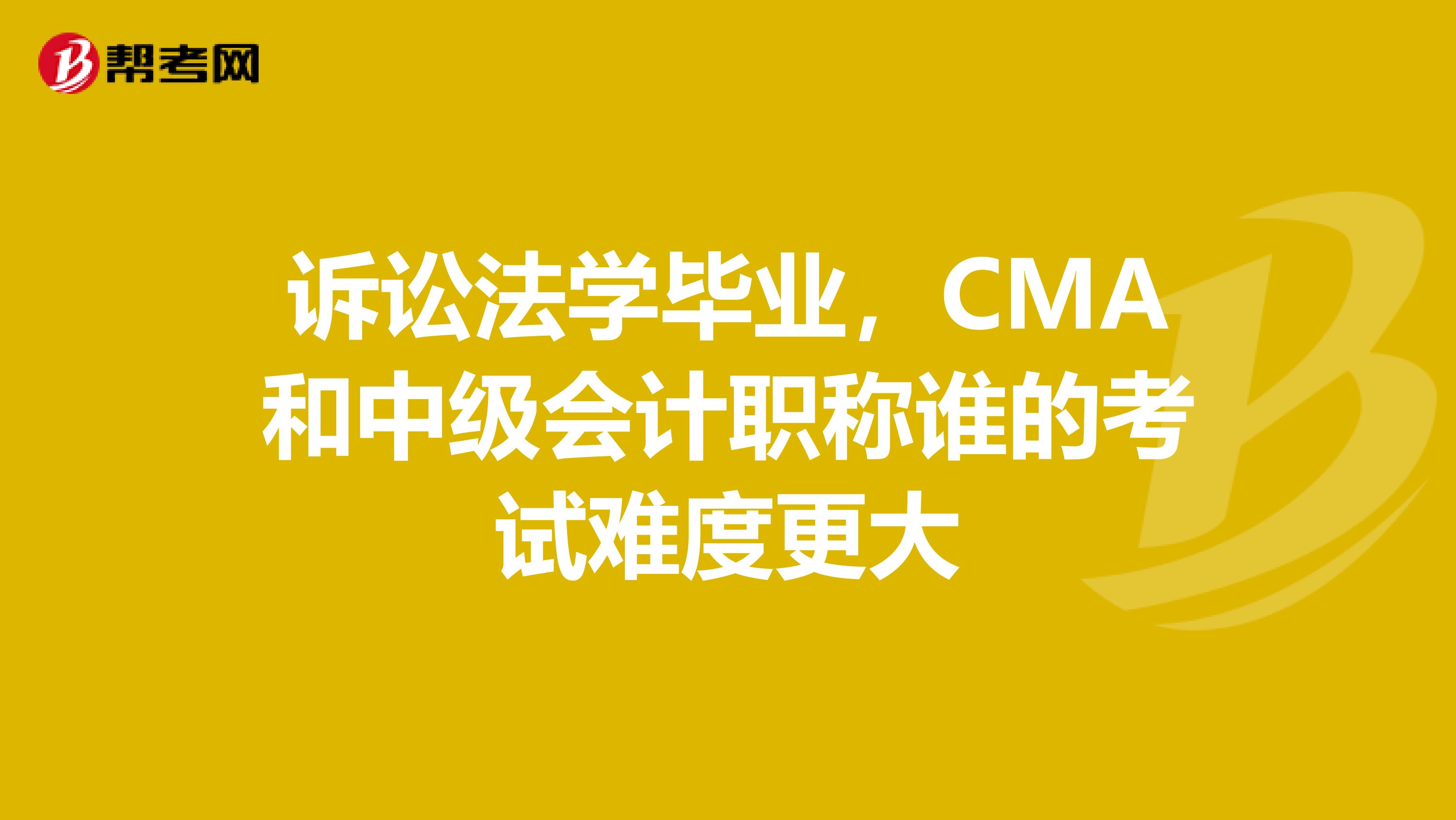 诉讼法学毕业,CMA和中级会计职称谁的考试难度更大