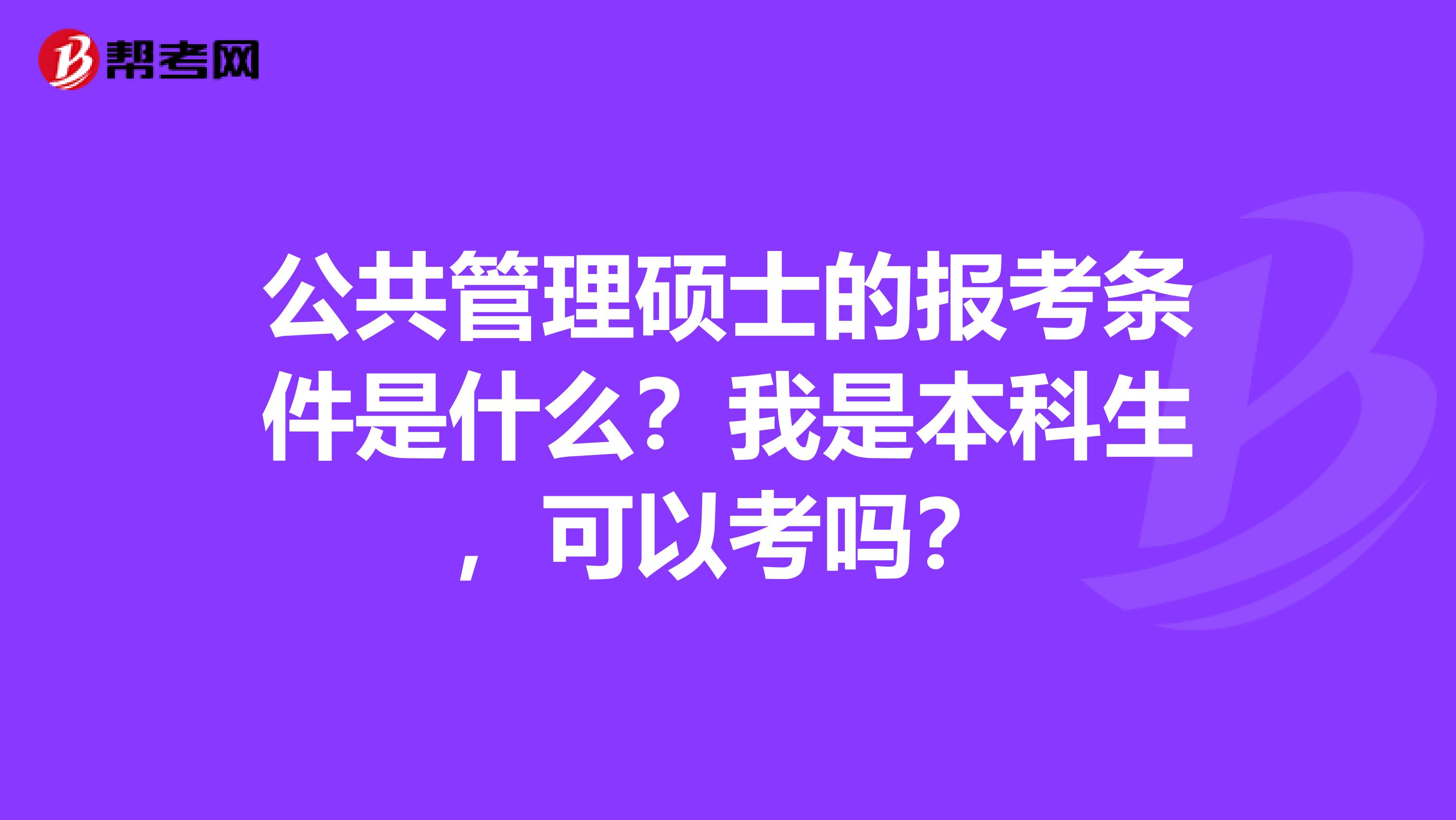 公共管理碩士的報考條件是什么？我是本科生，可以考嗎？