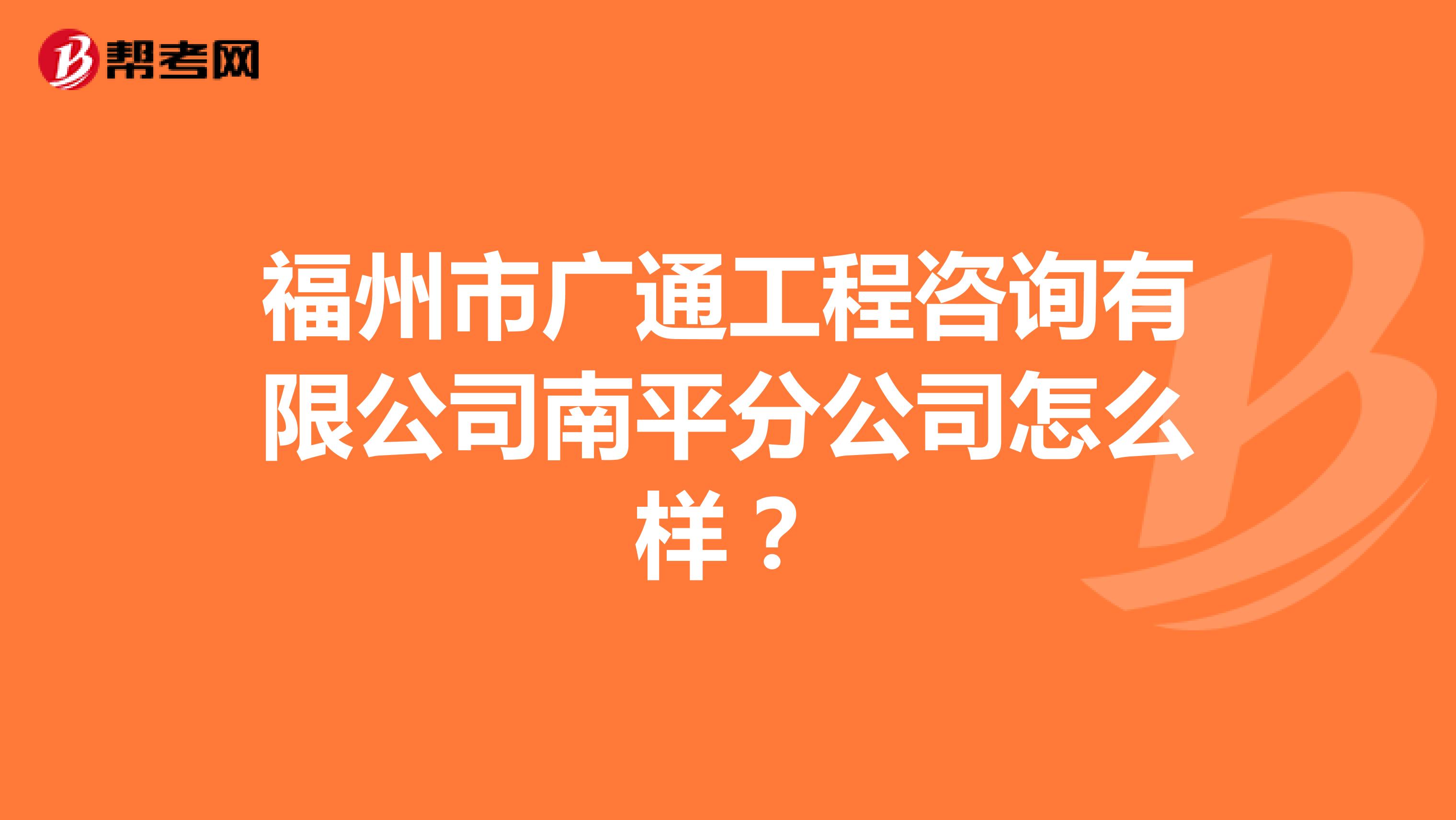 福州市广通工程咨询有限公司南平分公司怎么样?