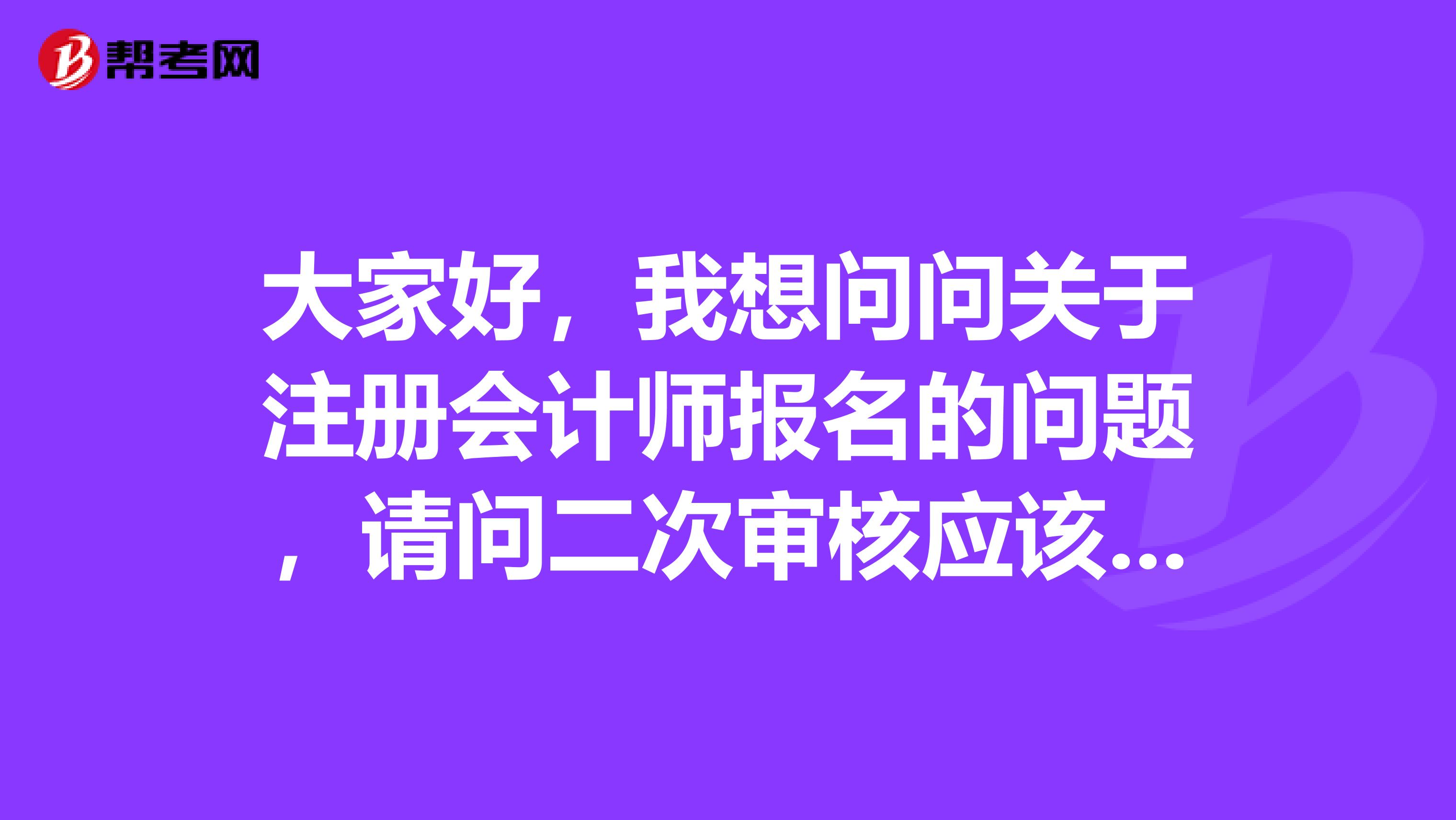 大家好，我想問(wèn)問(wèn)關(guān)于注冊(cè)會(huì)計(jì)師報(bào)名的問(wèn)題，請(qǐng)問(wèn)二次審核應(yīng)該怎么操作呢？