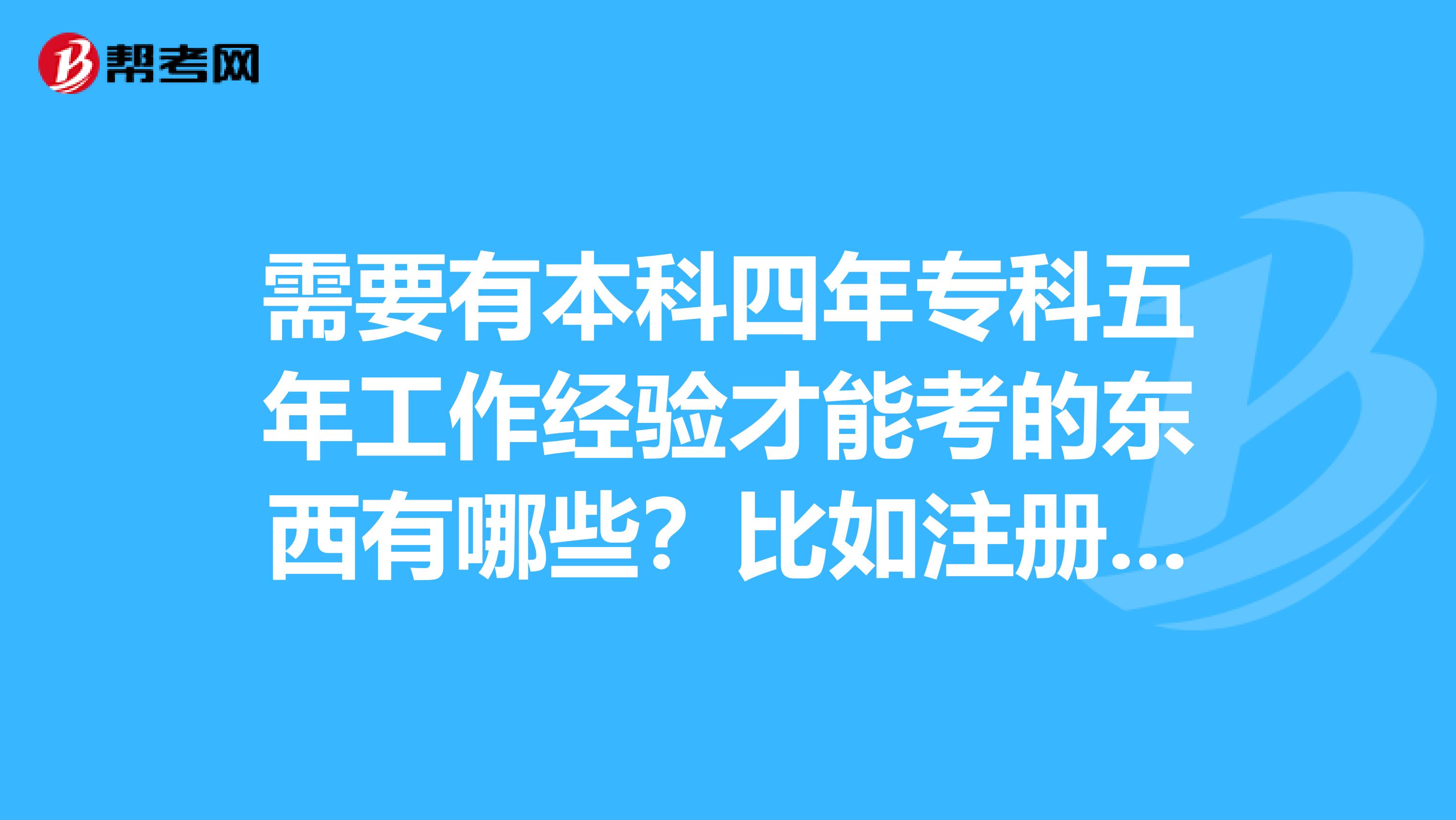 需要有本科四年?？莆迥旯ぷ鹘?jīng)驗(yàn)才能考的東西有哪些？比如注冊統(tǒng)計(jì)師，審計(jì)師，中級(jí)會(huì)計(jì)師，等等？？？？