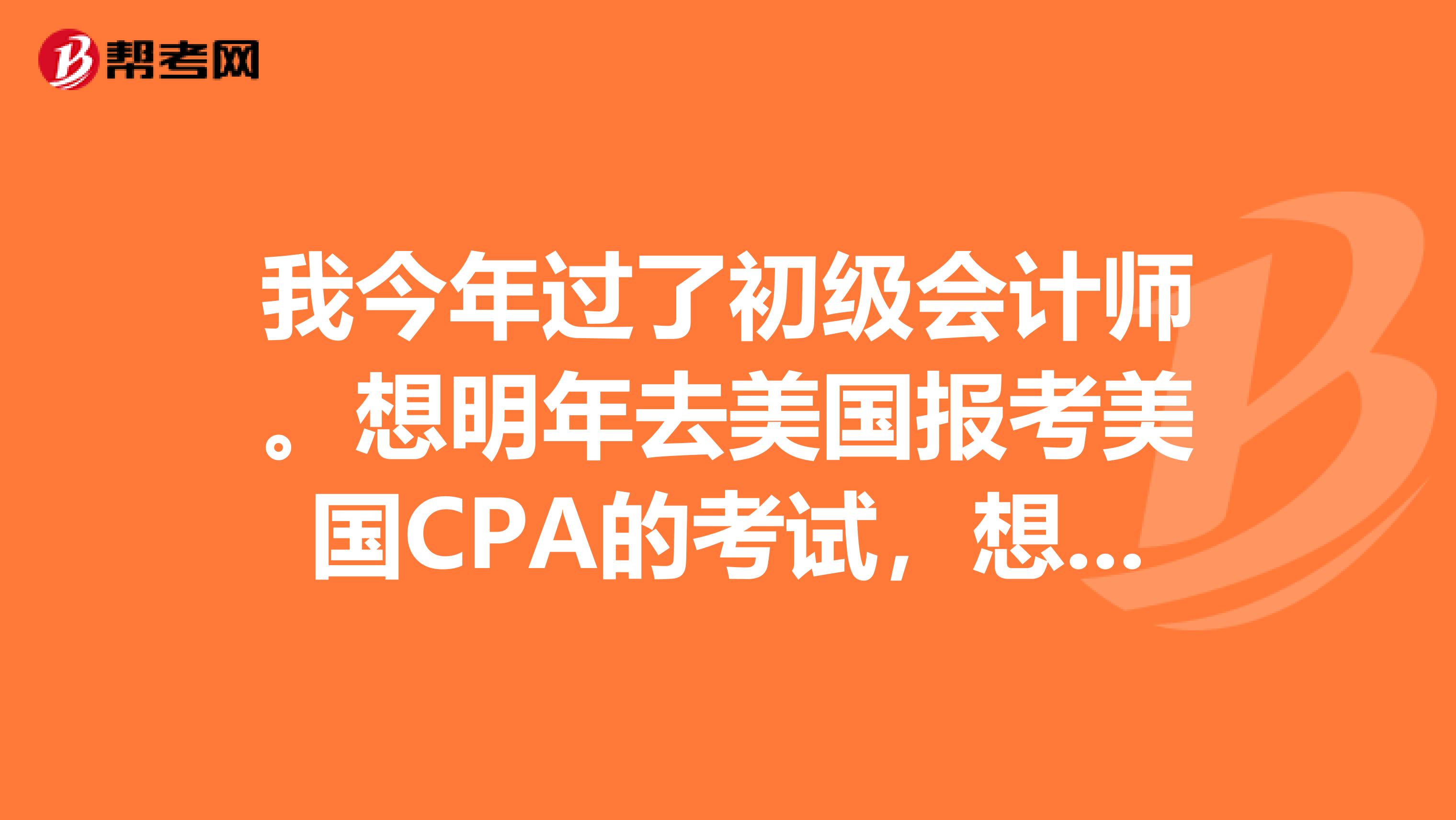 我今年过了初级会计师。想明年去美国报考美国CPA的考试，想问一下，需要满足怎样的报考条件呢？