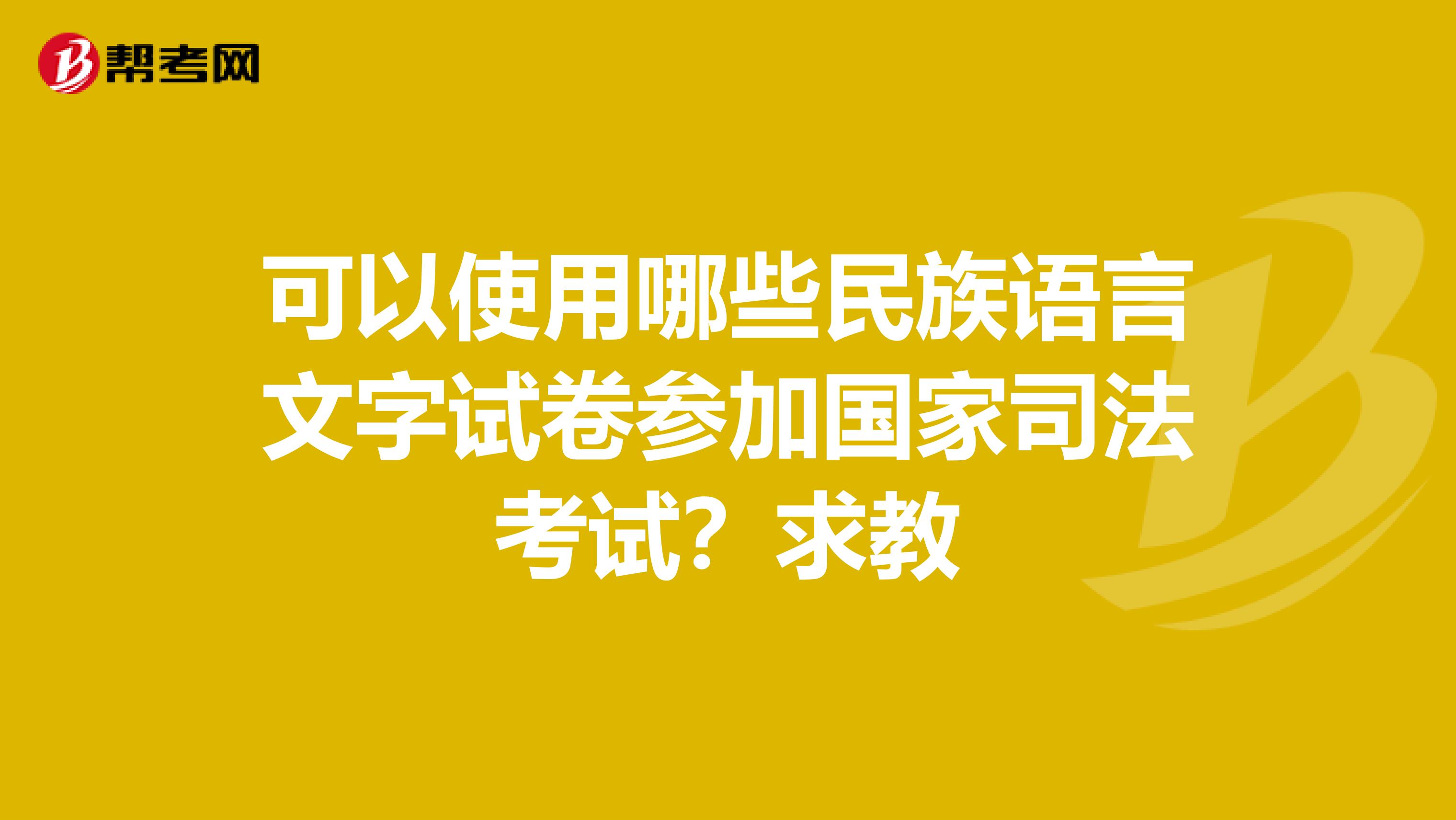 可以使用哪些民族语言文字试卷参加国家司法考试?求教