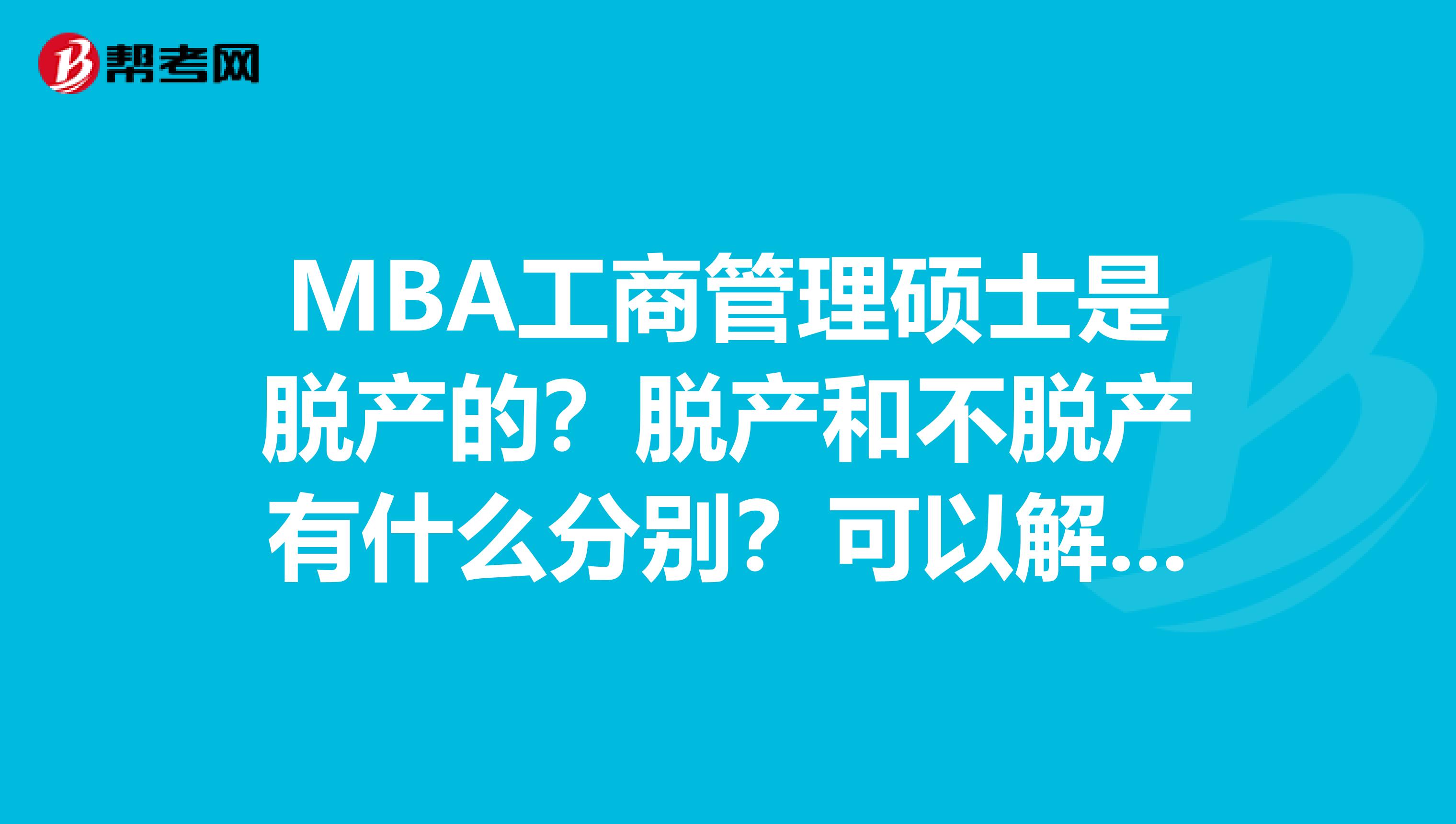 MBA工商管理硕士是脱产的？脱产和不脱产有什么分别？可以解释解释吗？不是太懂也。