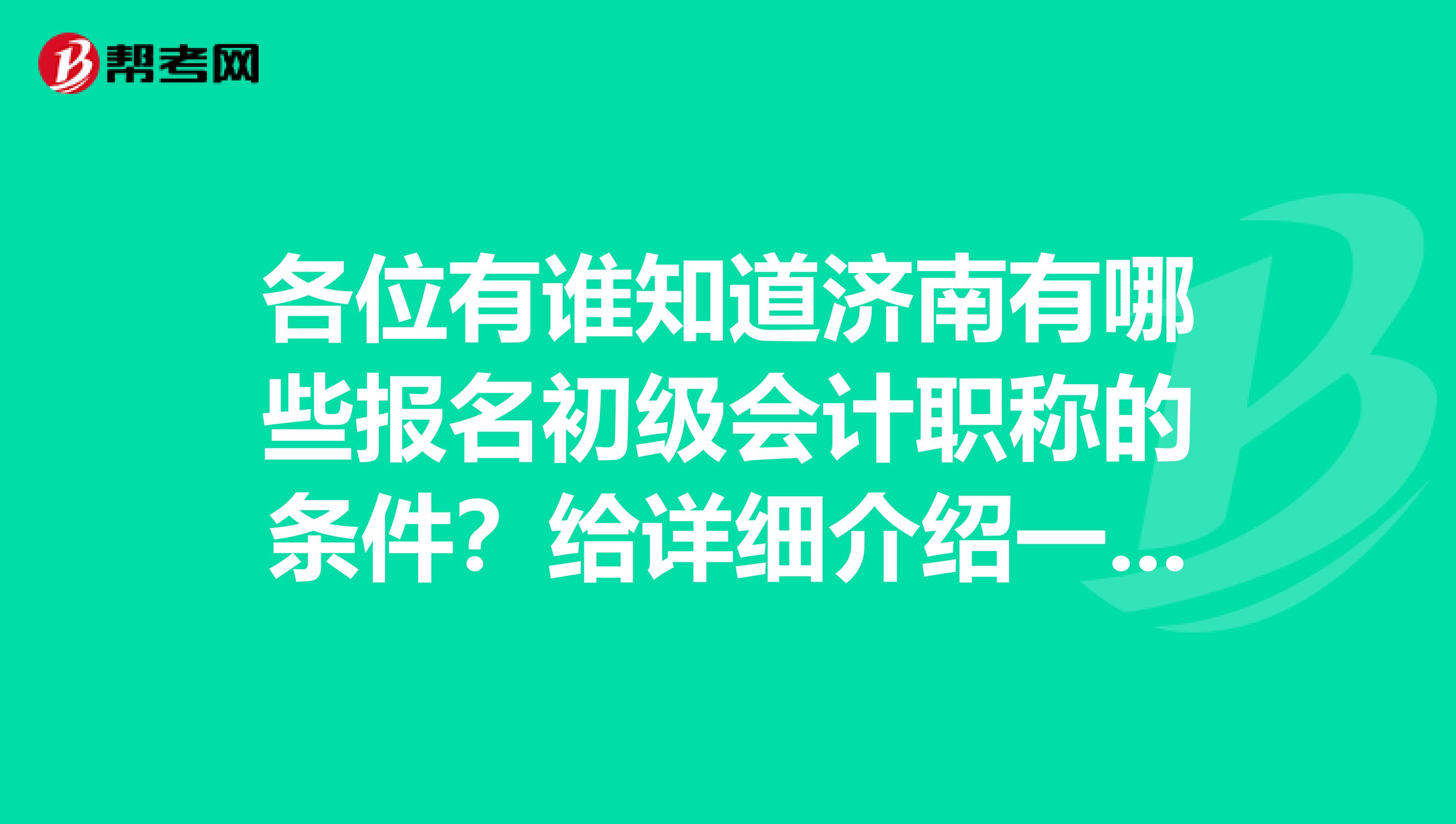 各位有谁知道济南有哪些报名初级会计职称的条件？给详细介绍一下，谢谢大家啦