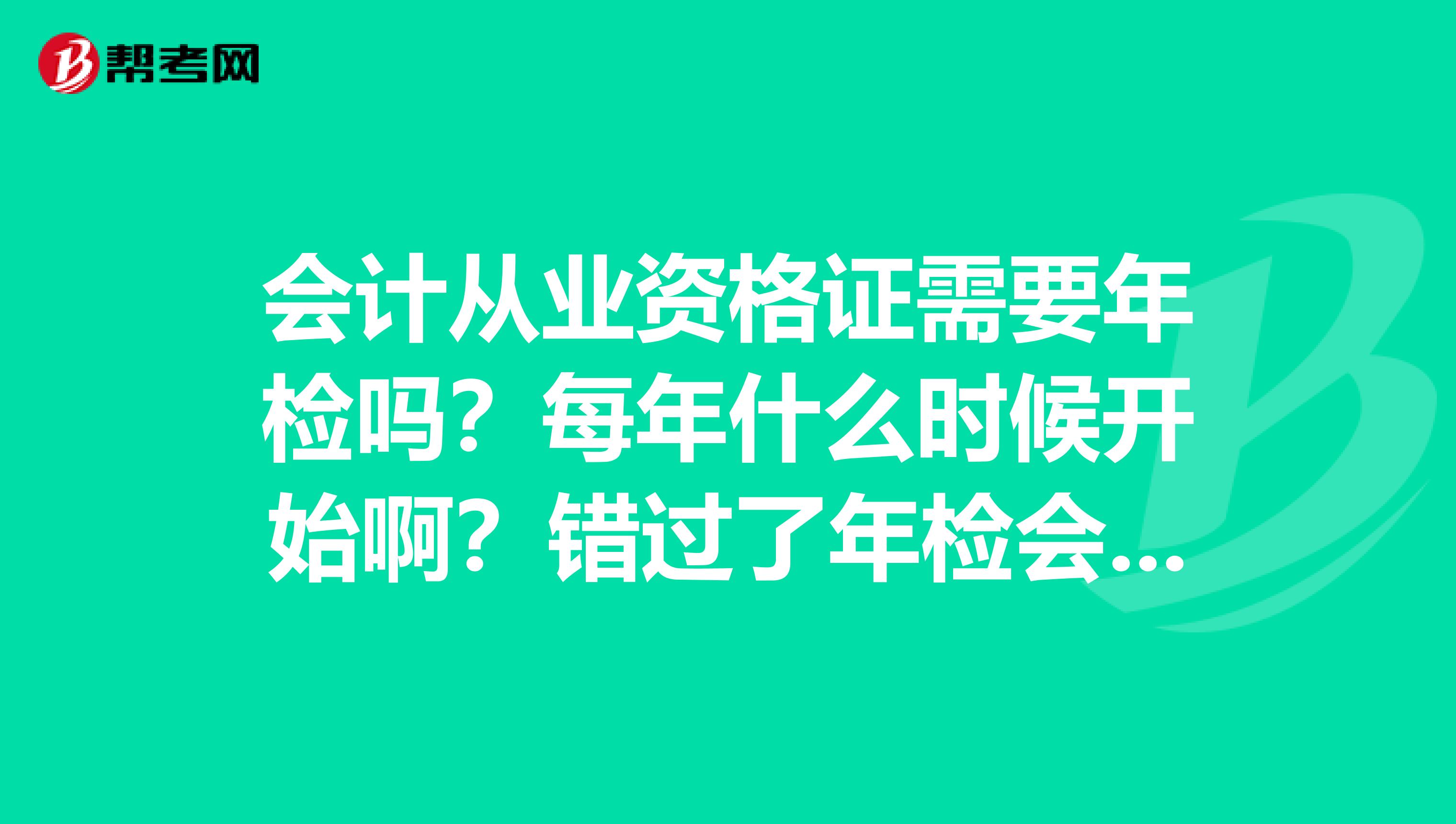 会计从业资格证需要年检吗?每年什么时候开始啊?错过了年检会怎么样啊?