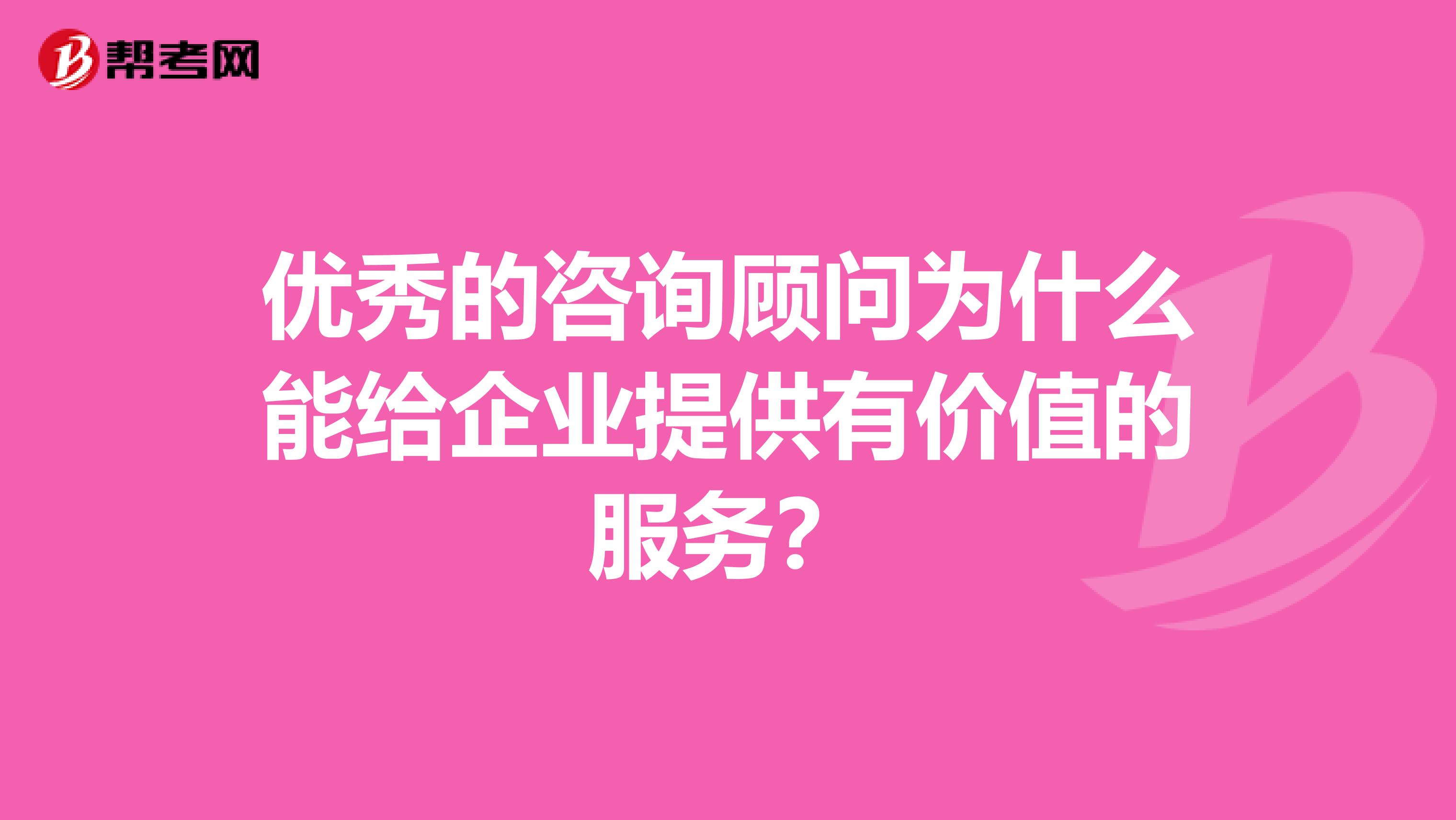 优秀的咨询顾问为什么能给企业提供有价值的服务？