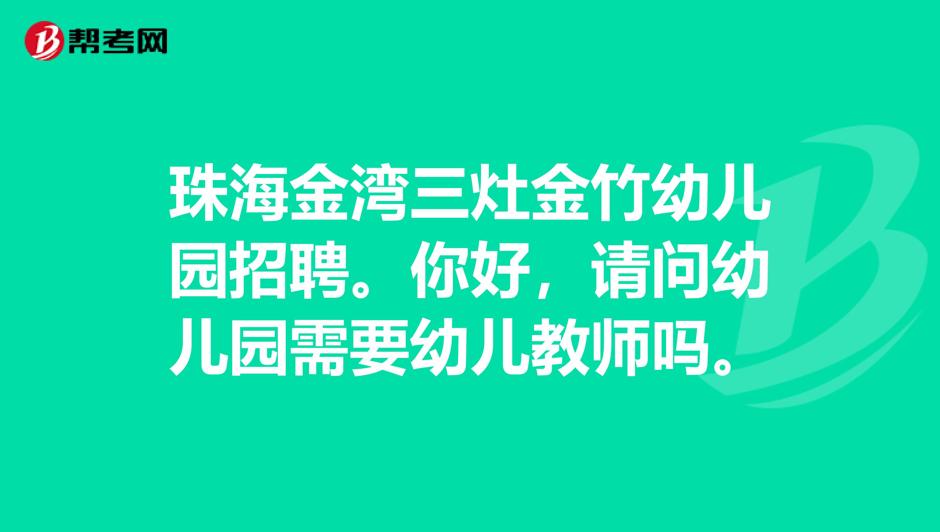 珠海金湾三灶金竹幼儿园招聘。你好，请问幼儿园需要幼儿教师吗。