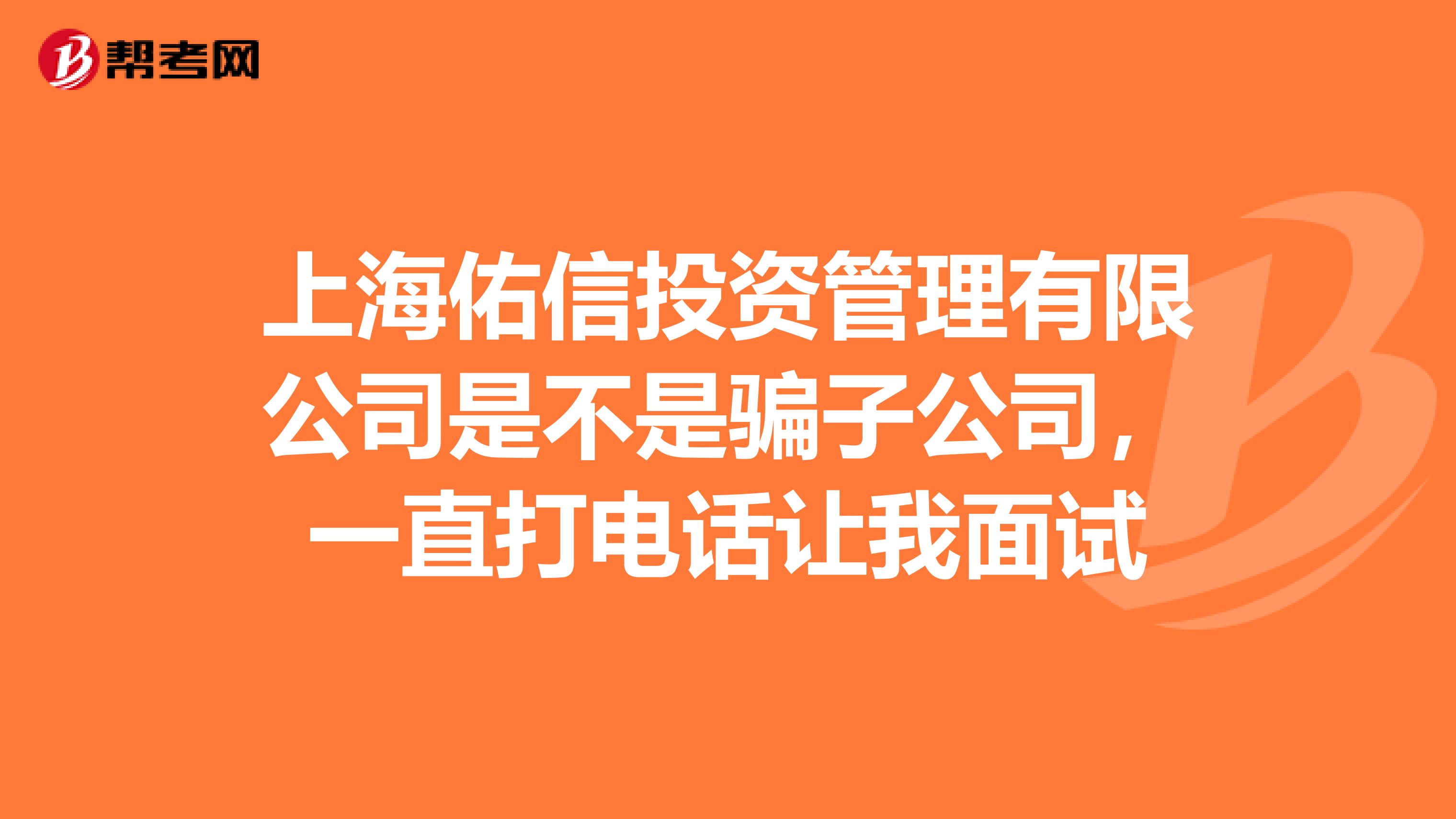 上海佑信投资管理有限公司是不是骗子公司,一直打电话让我面试