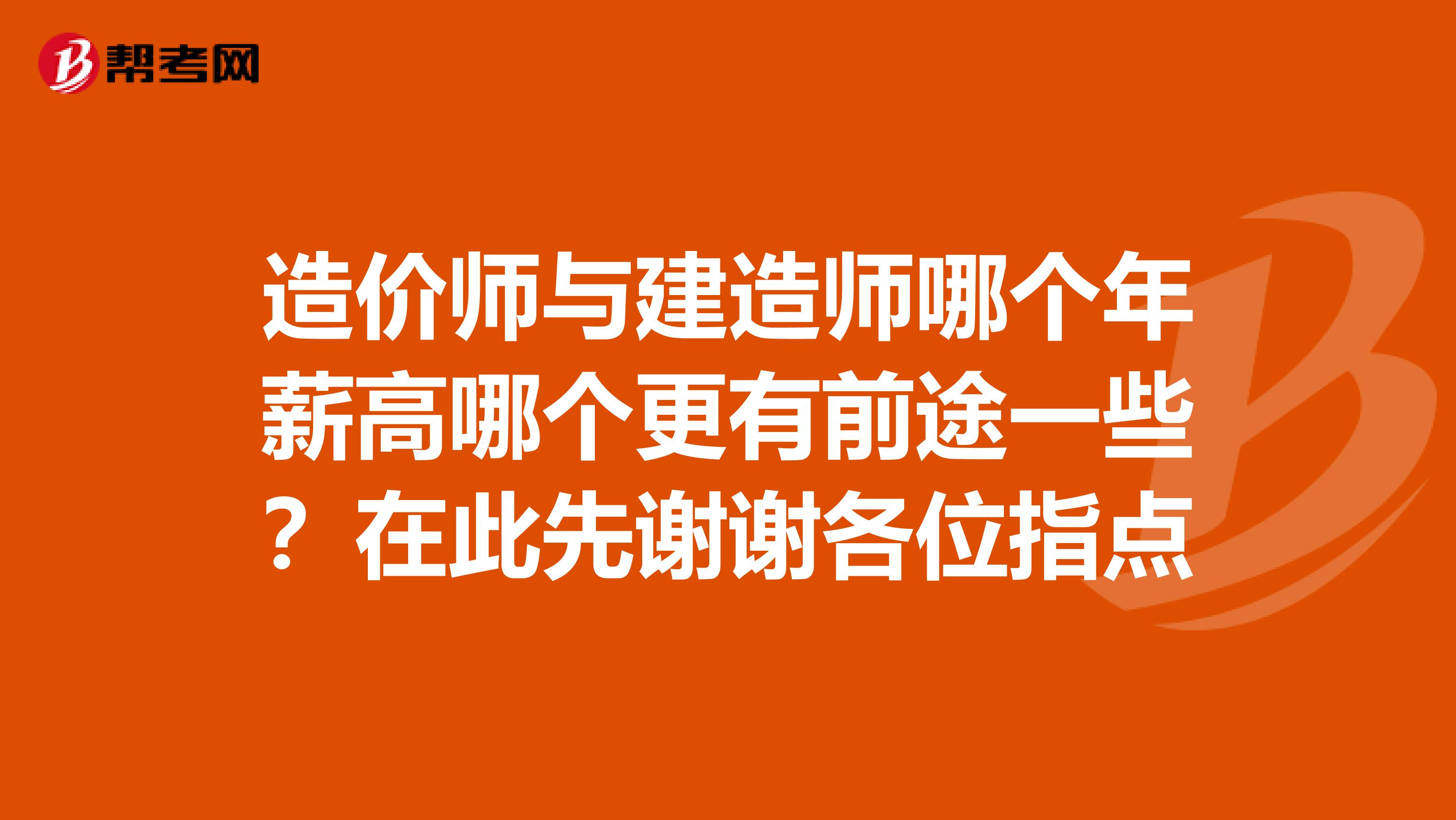 造价师与建造师哪个年薪高哪个更有前途一些？在此先谢谢各位指点