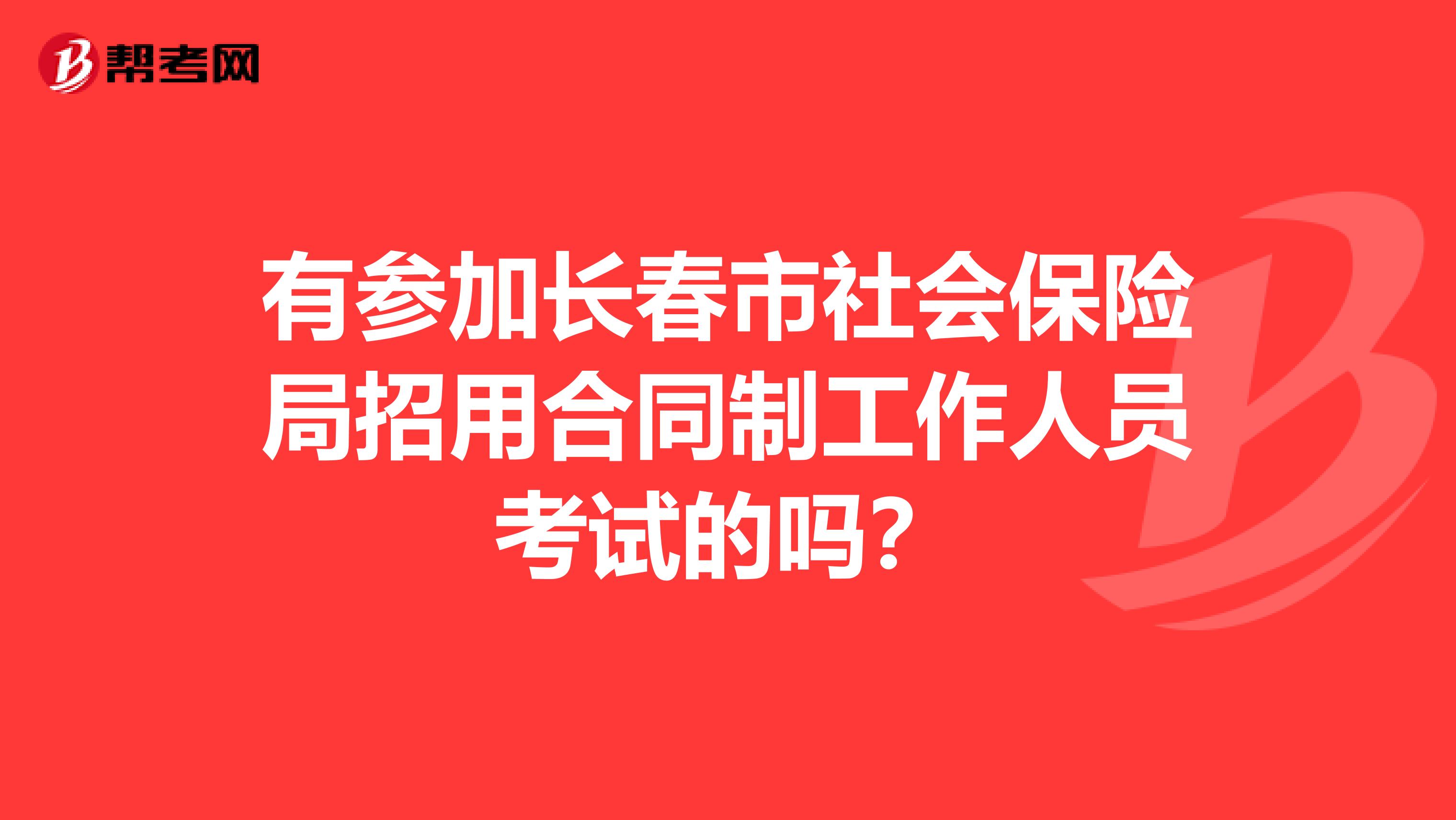 有参加长春市社会保险局招用合同制工作人员考试的吗?
