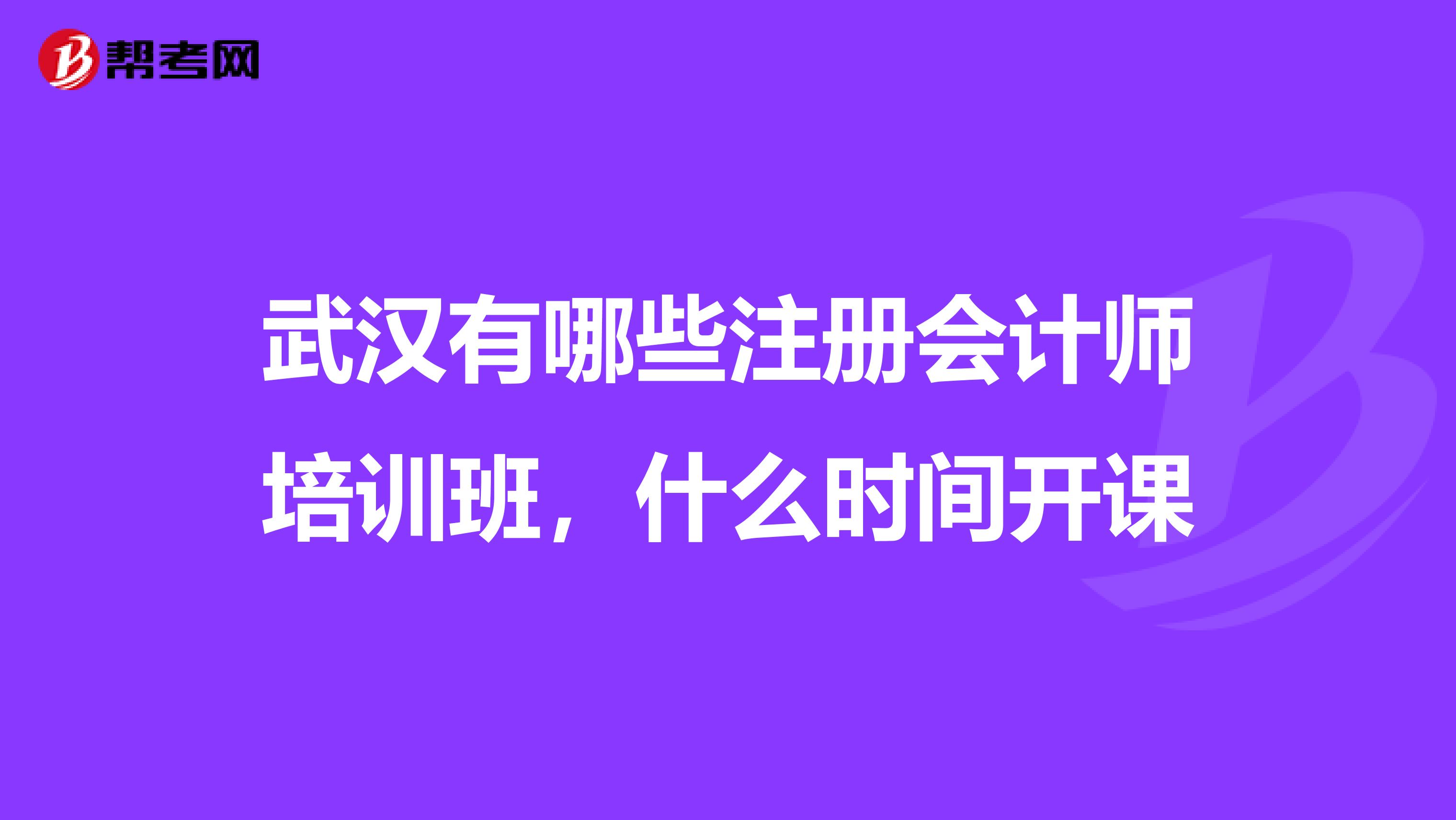 武漢有哪些注冊(cè)會(huì)計(jì)師培訓(xùn)班，什么時(shí)間開(kāi)課