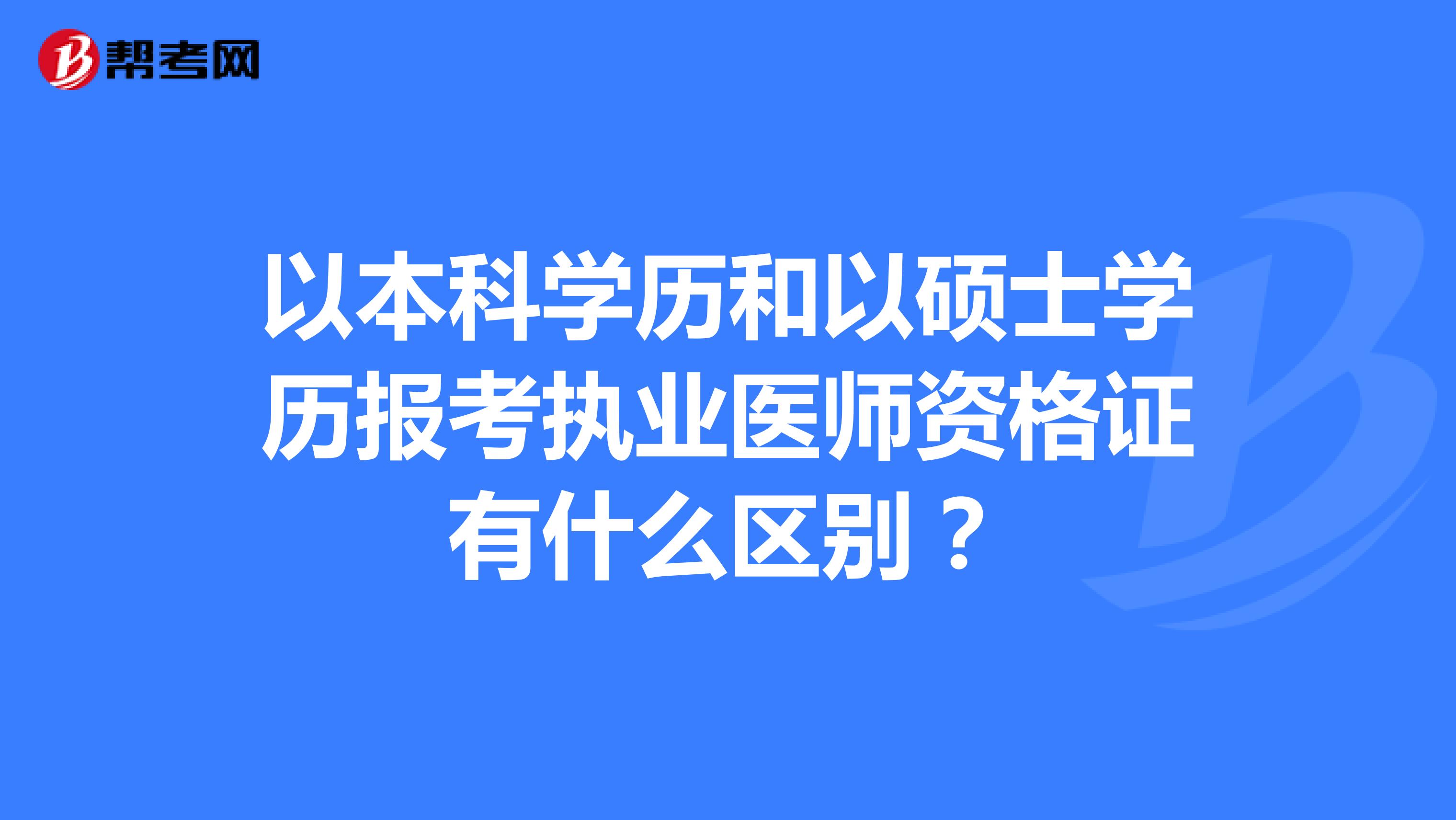 以本科学历和以硕士学历报考执业医师资格证有什么区别?