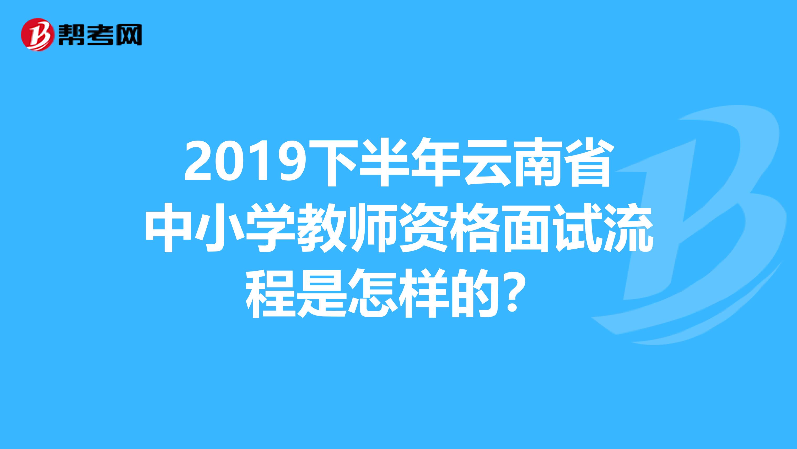 2019下半年云南省中小学教师资格面试流程是怎样的?