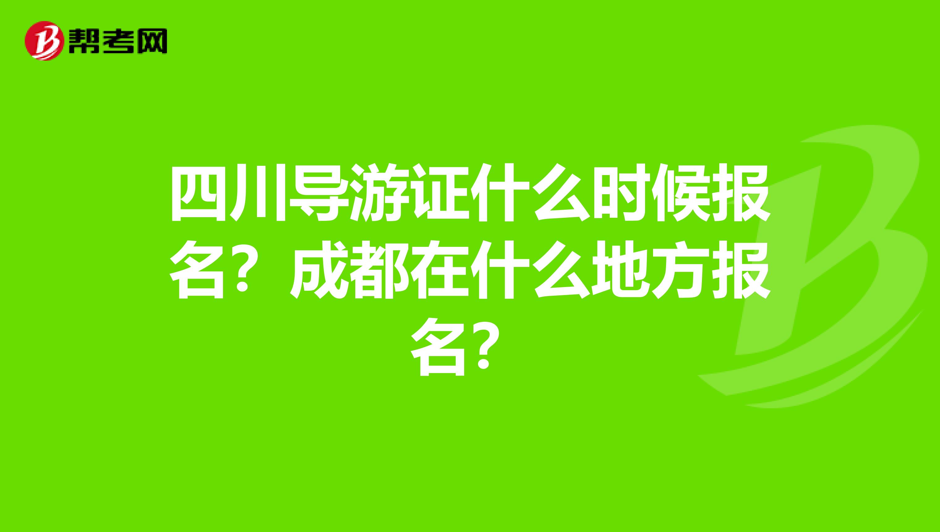 四川导游证什么时候报名？成都在什么地方报名？