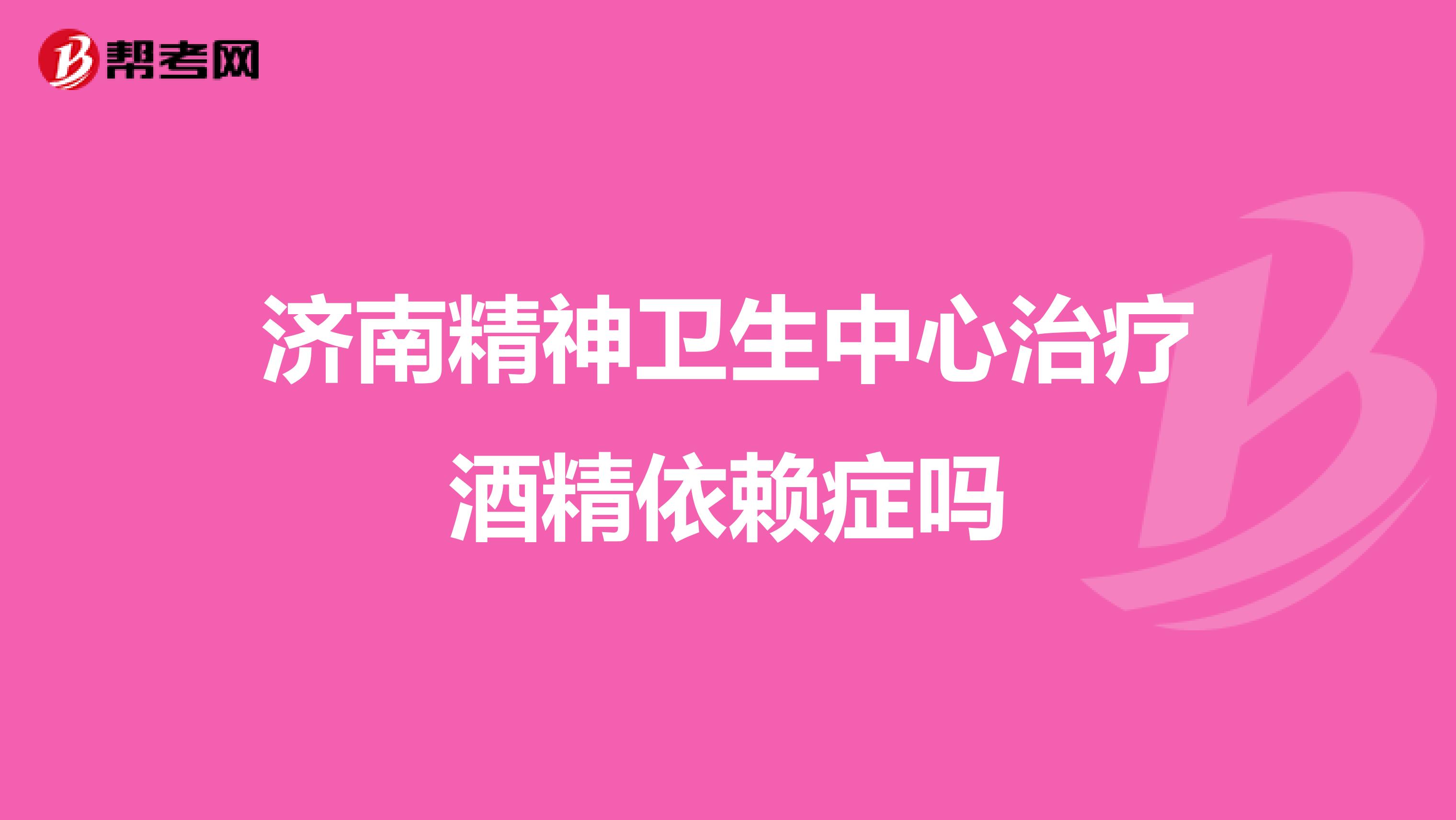 济南精神卫生中心治疗酒精依赖症吗