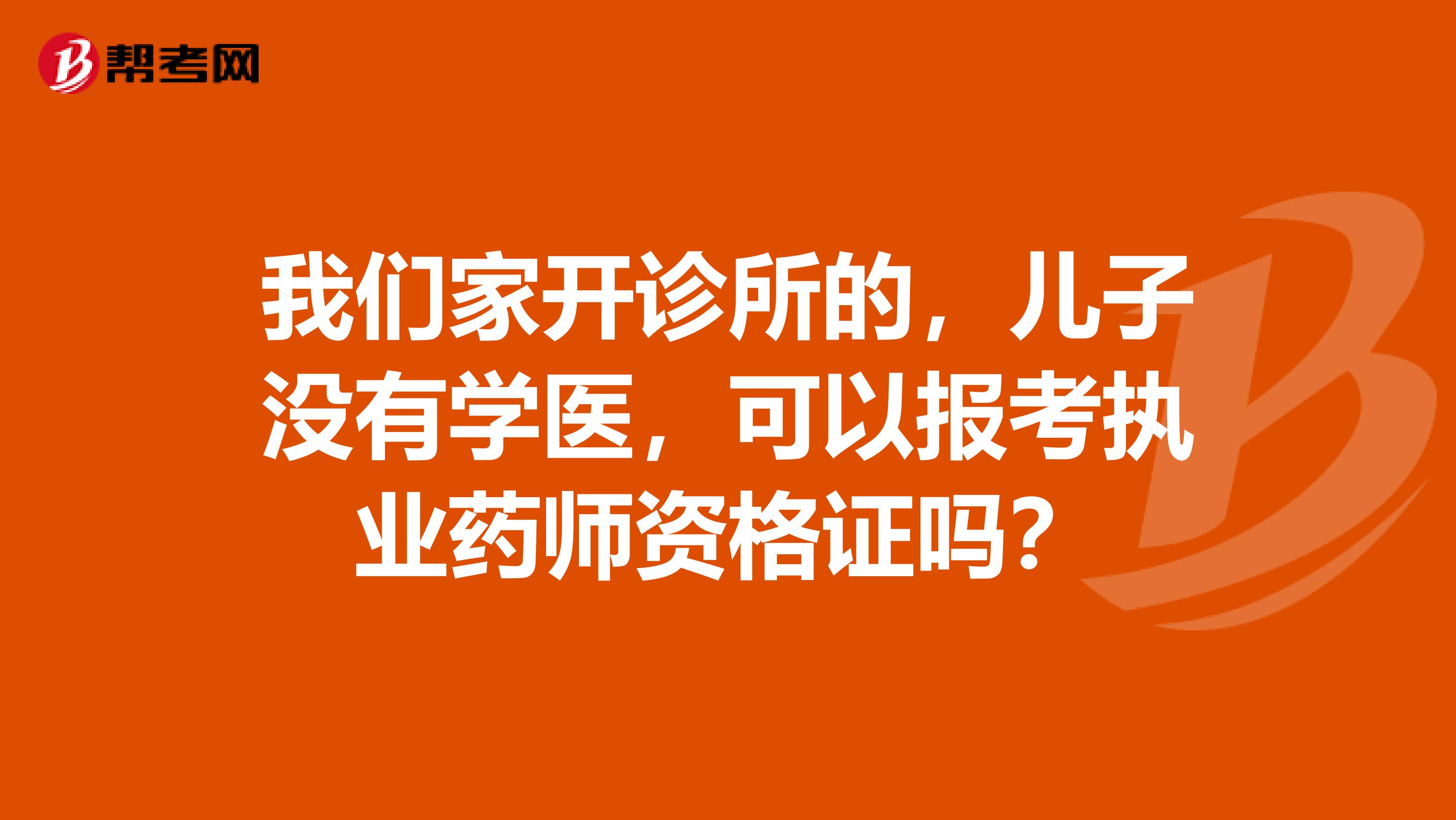 我们家开诊所的,儿子没有学医,可以报考执业药师资格证吗?