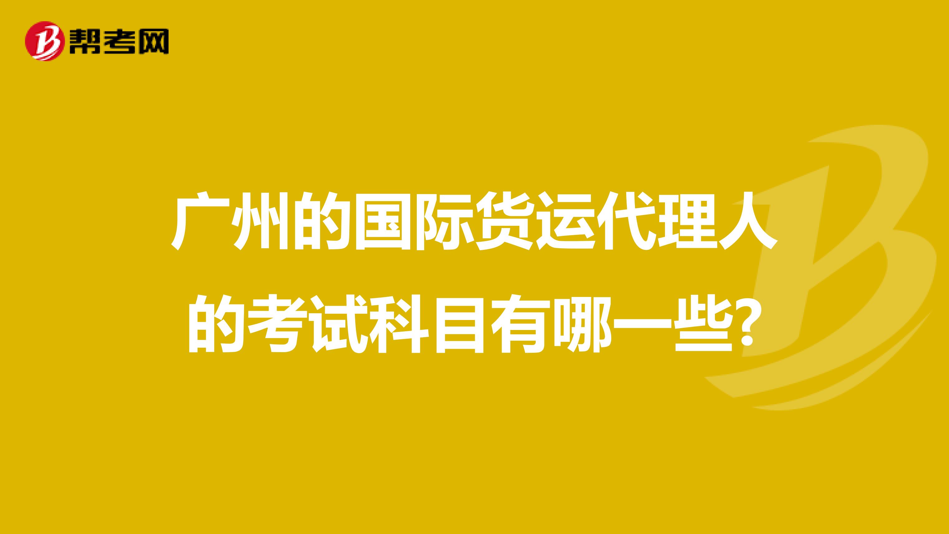 广州的国际货运代理人的考试科目有哪一些?