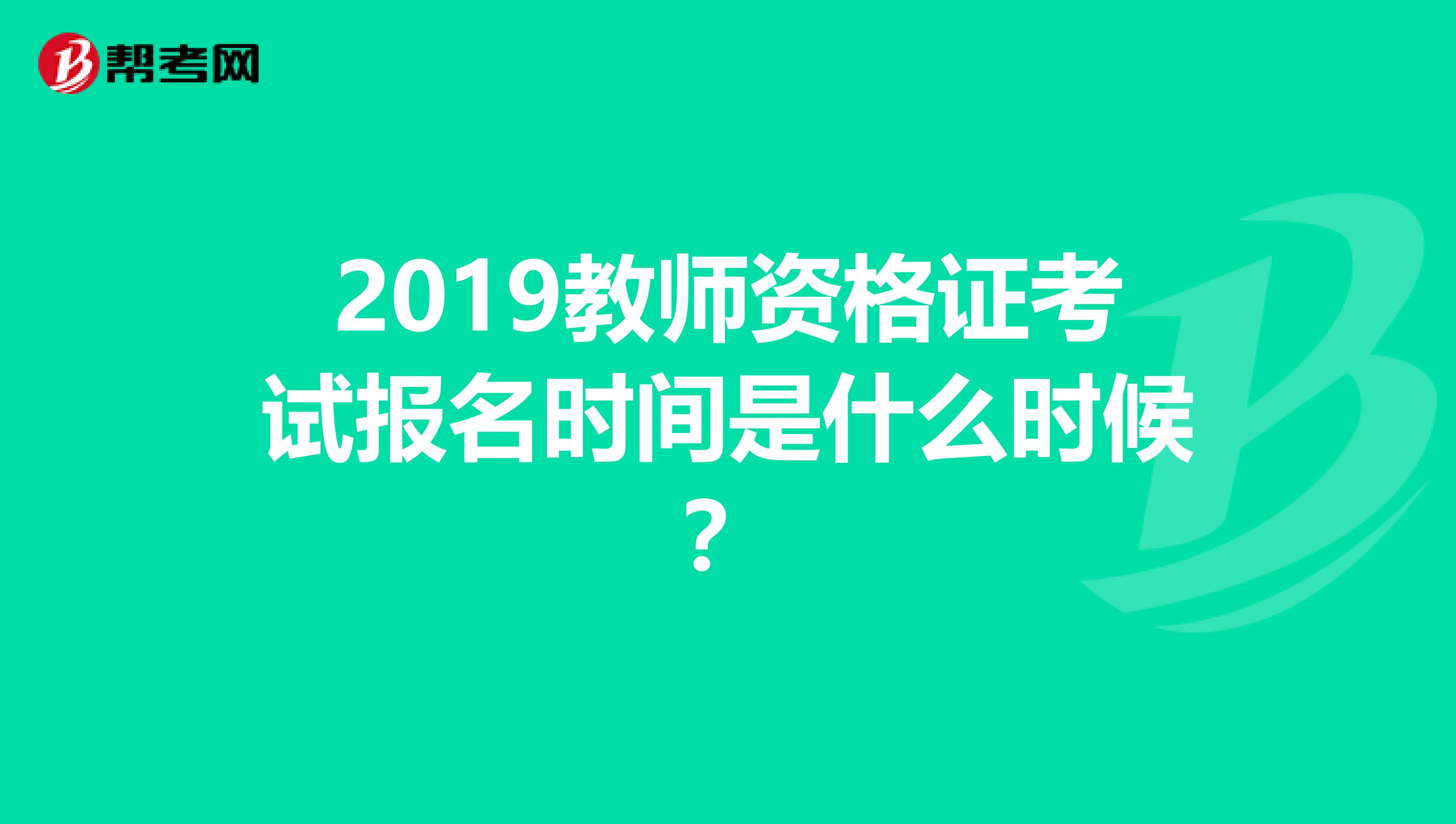 2019教师资格证考试报名时间是什么时候?