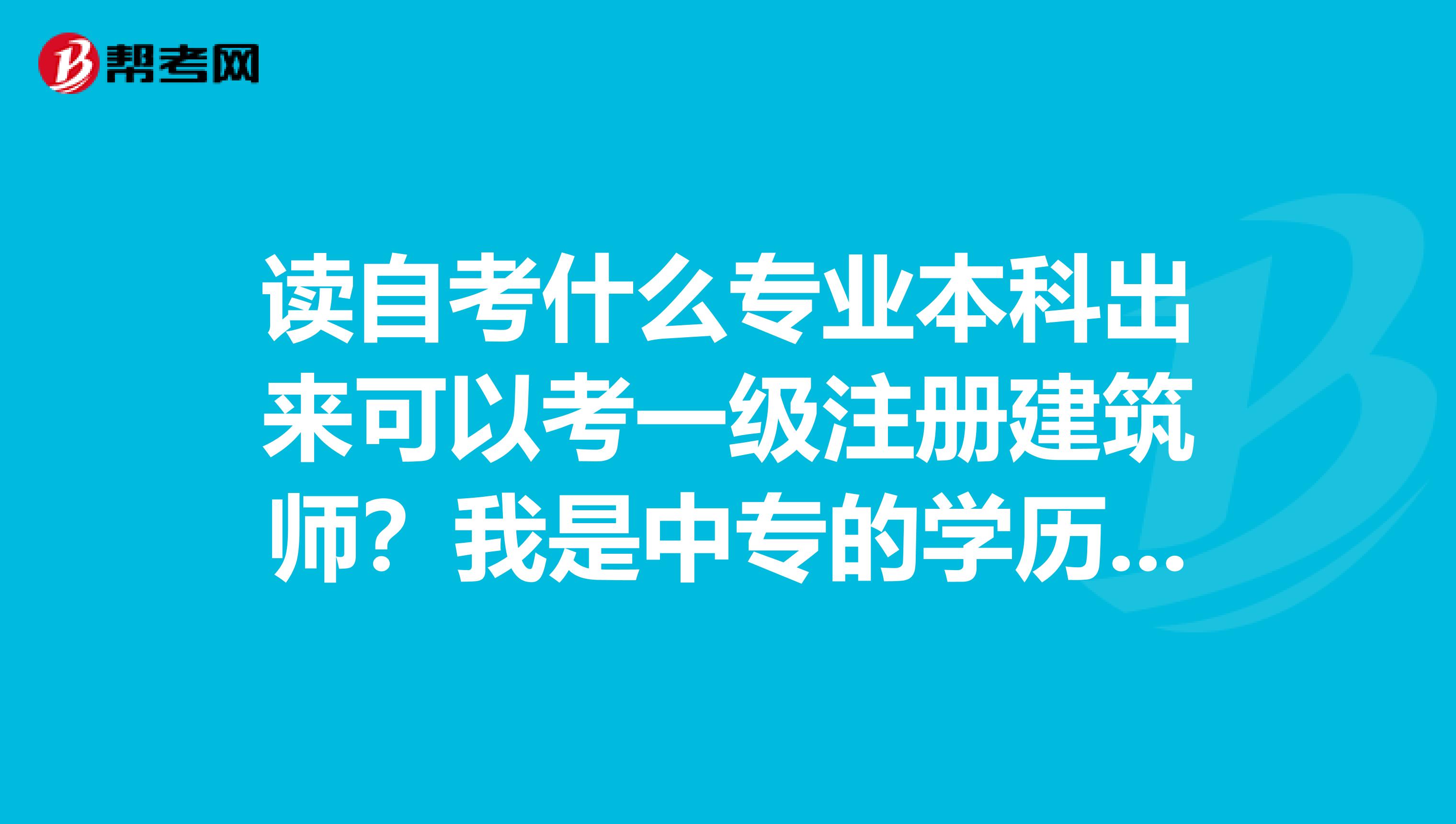 讀自考什么專業(yè)本科出來可以考一級注冊建筑師？我是中專的學(xué)歷現(xiàn)目前
