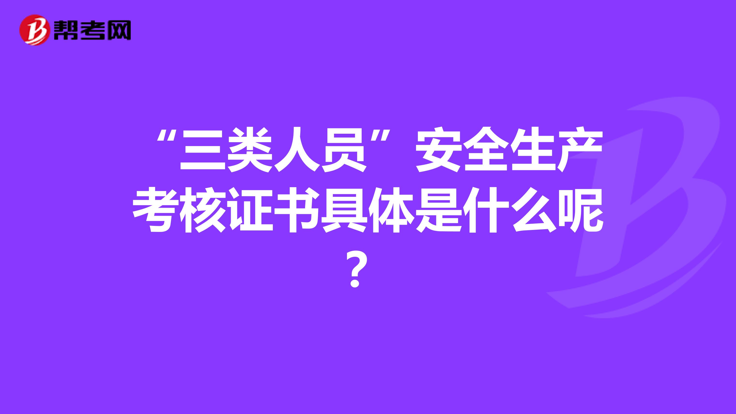 “三类人员”安全生产考核证书具体是什么呢？