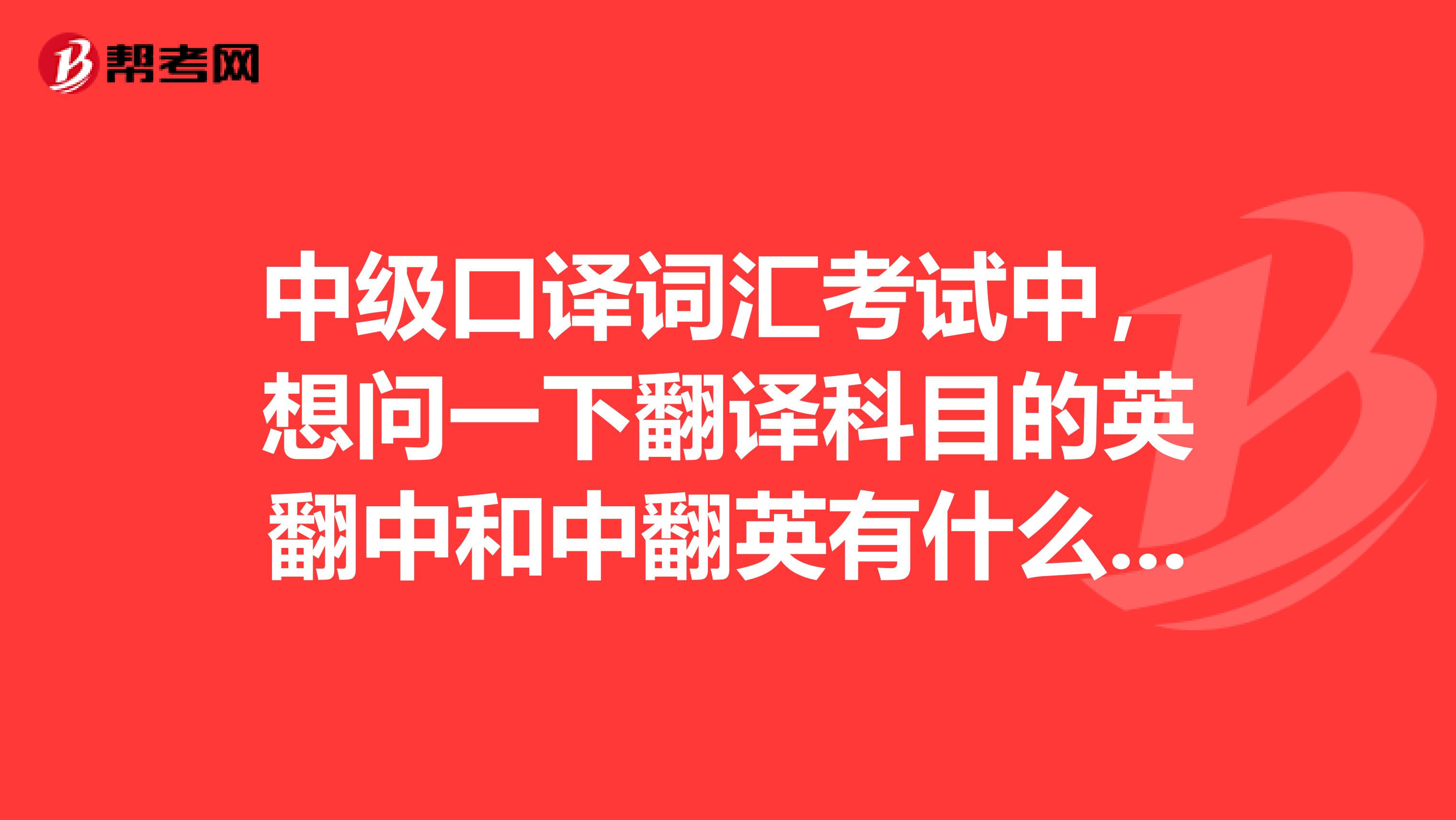 中级口译词汇考试中,想问一下翻译科目的英翻中和中翻英有什么需要注意的地方?