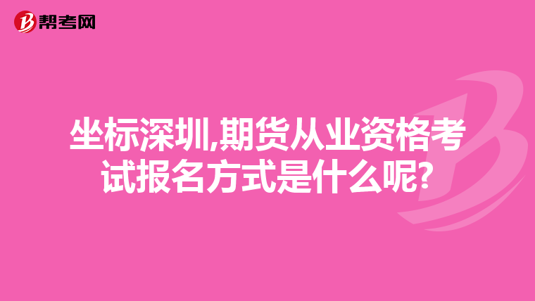 坐标深圳,期货从业资格考试报名方式是什么呢?