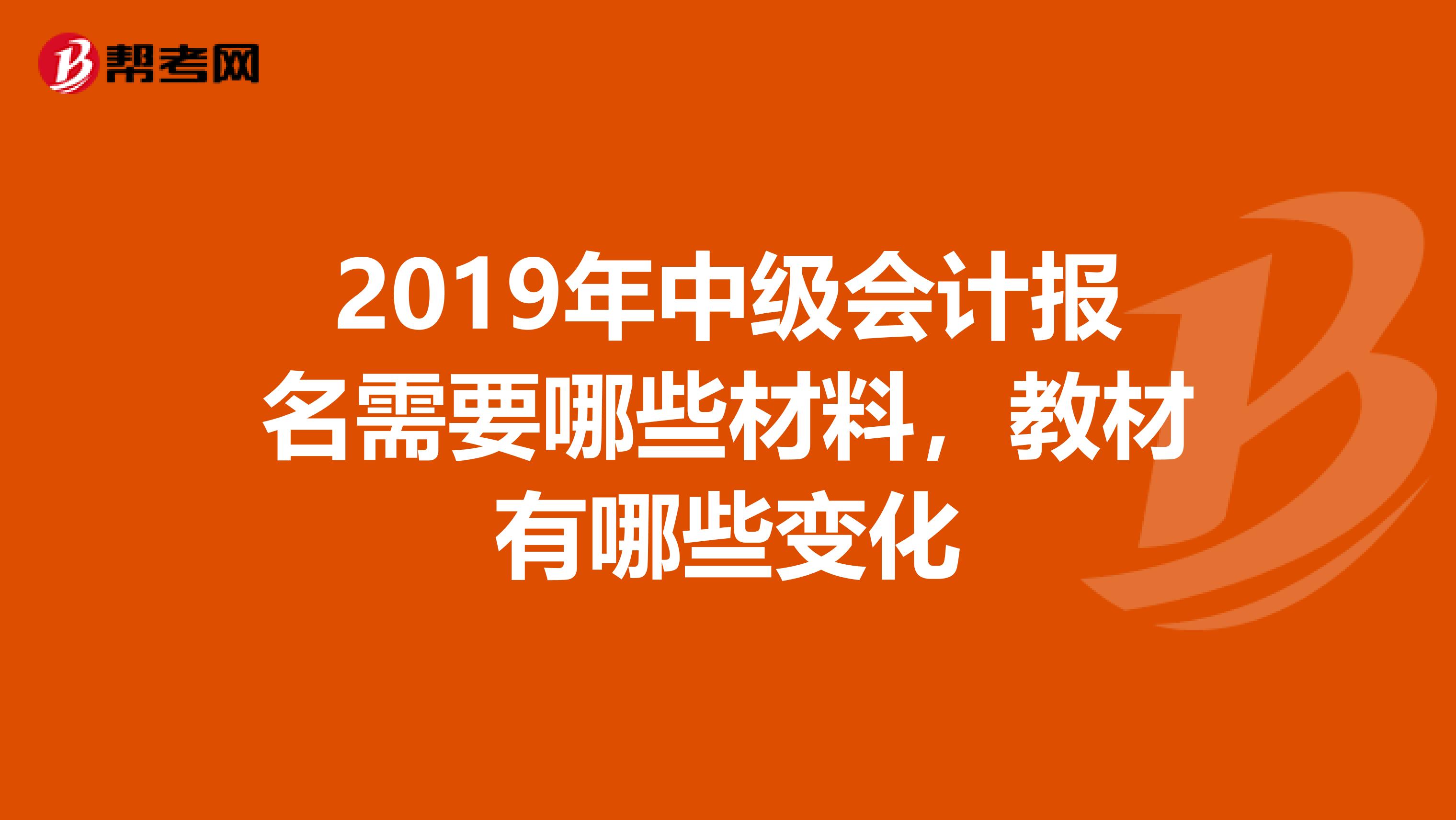 2019年中级会计报名需要哪些材料,教材有哪些变化