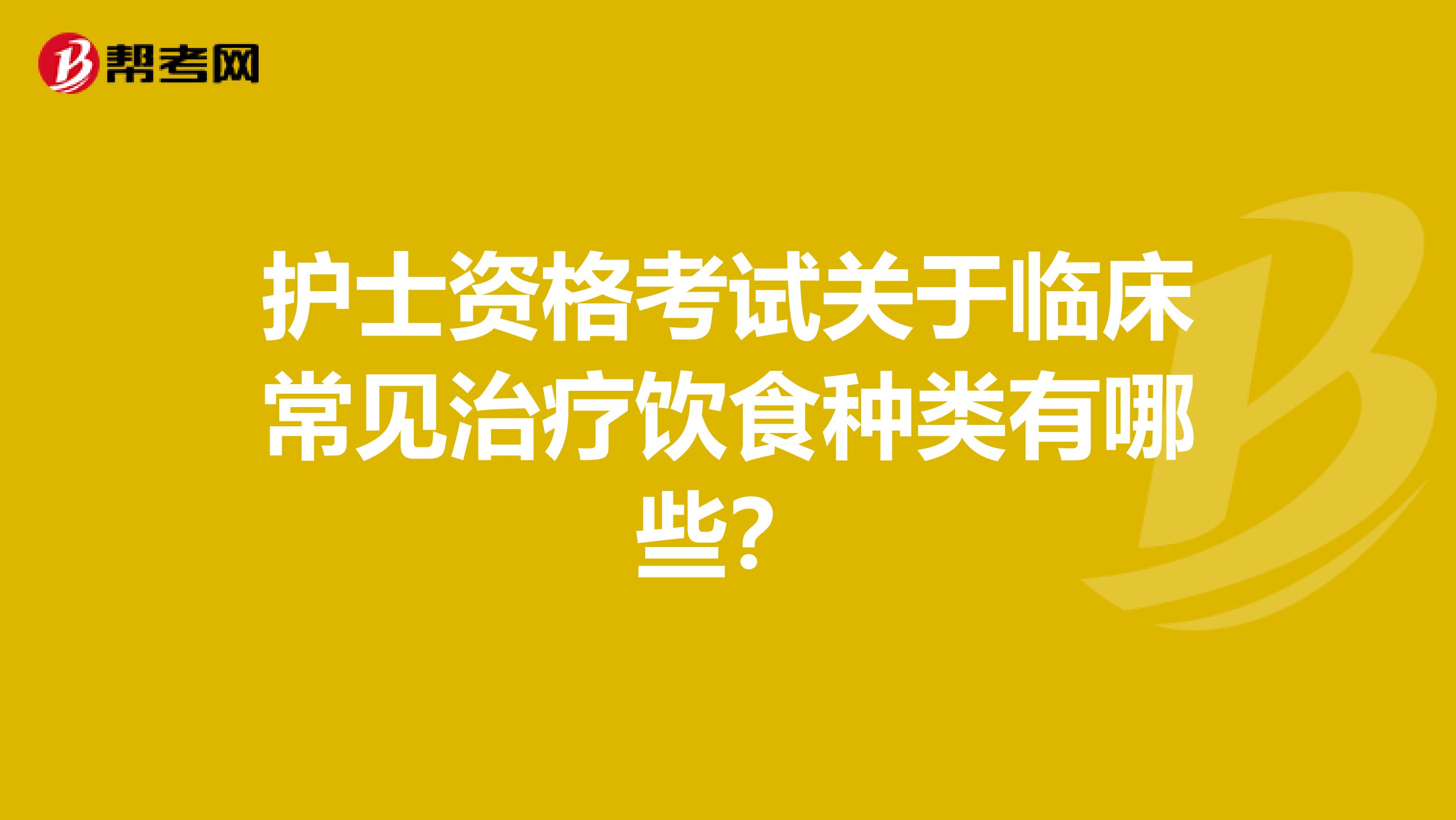 护士资格考试关于临床常见治疗饮食种类有哪些？