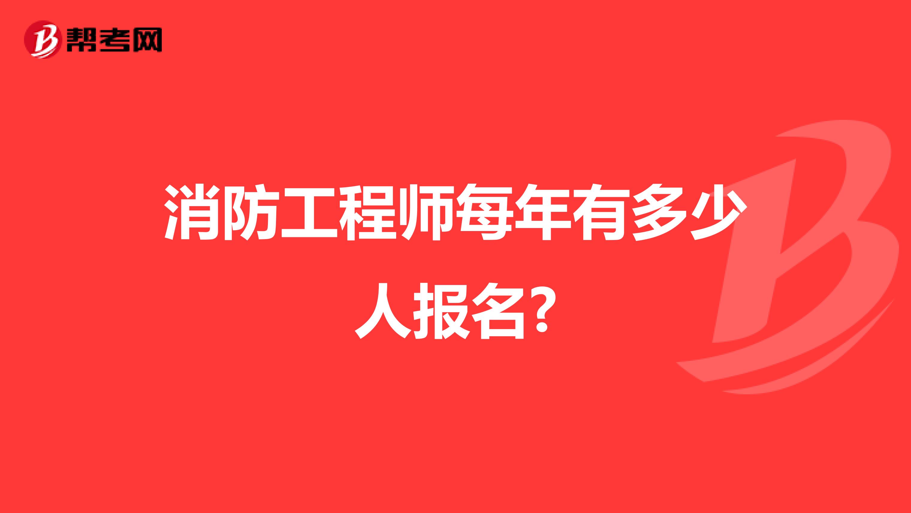 消防工程师每年有多少人报名?