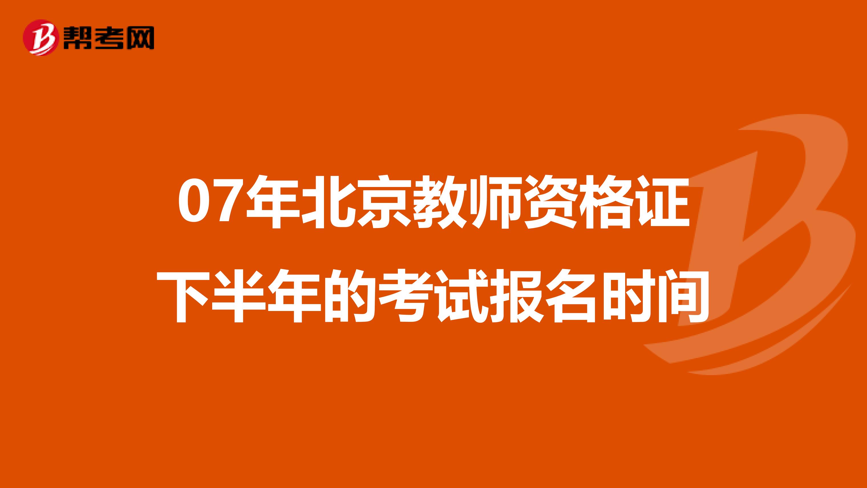 07年北京教师资格证下半年的考试报名时间