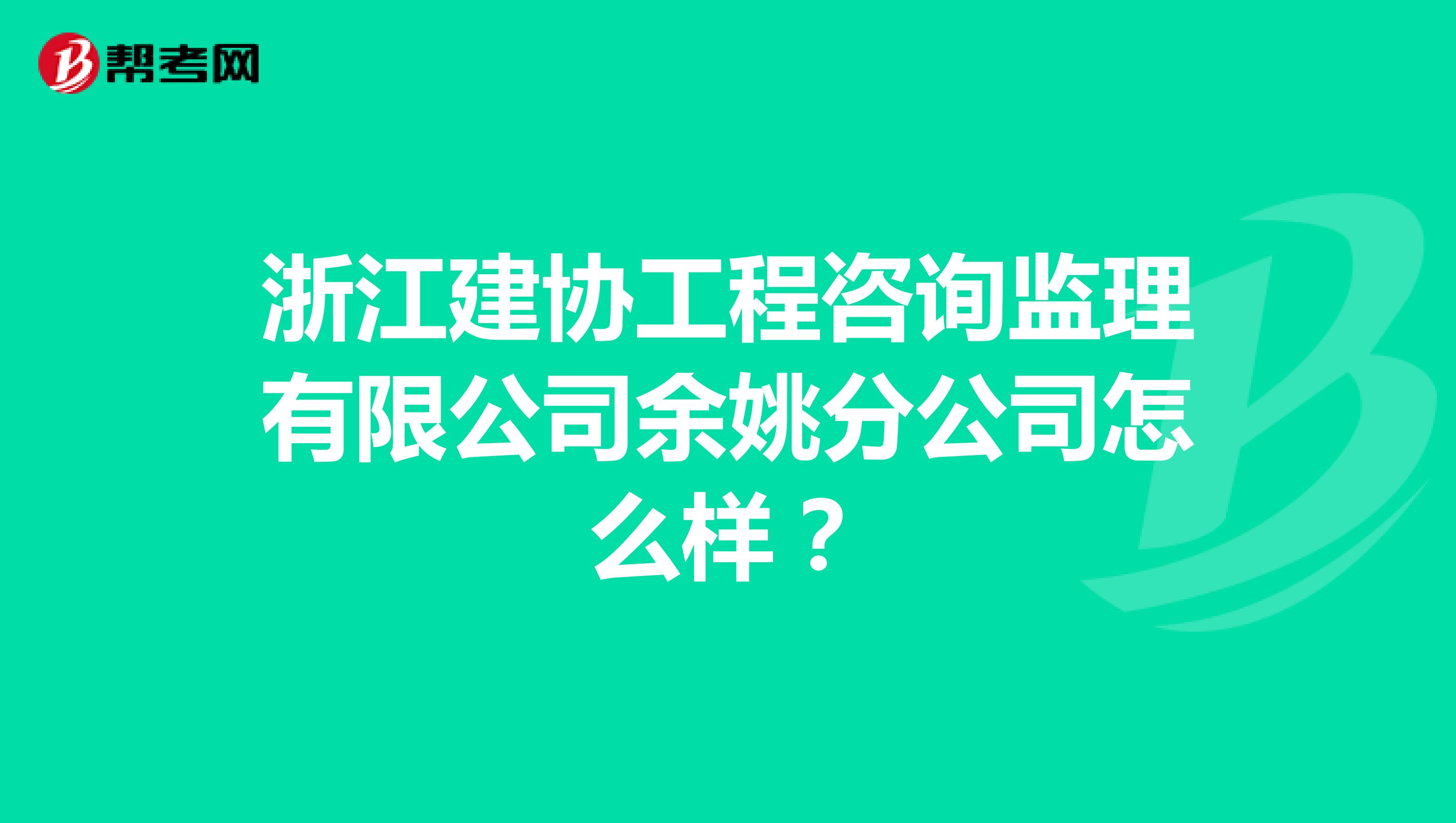 浙江建协工程咨询监理有限公司余姚分公司怎么样？