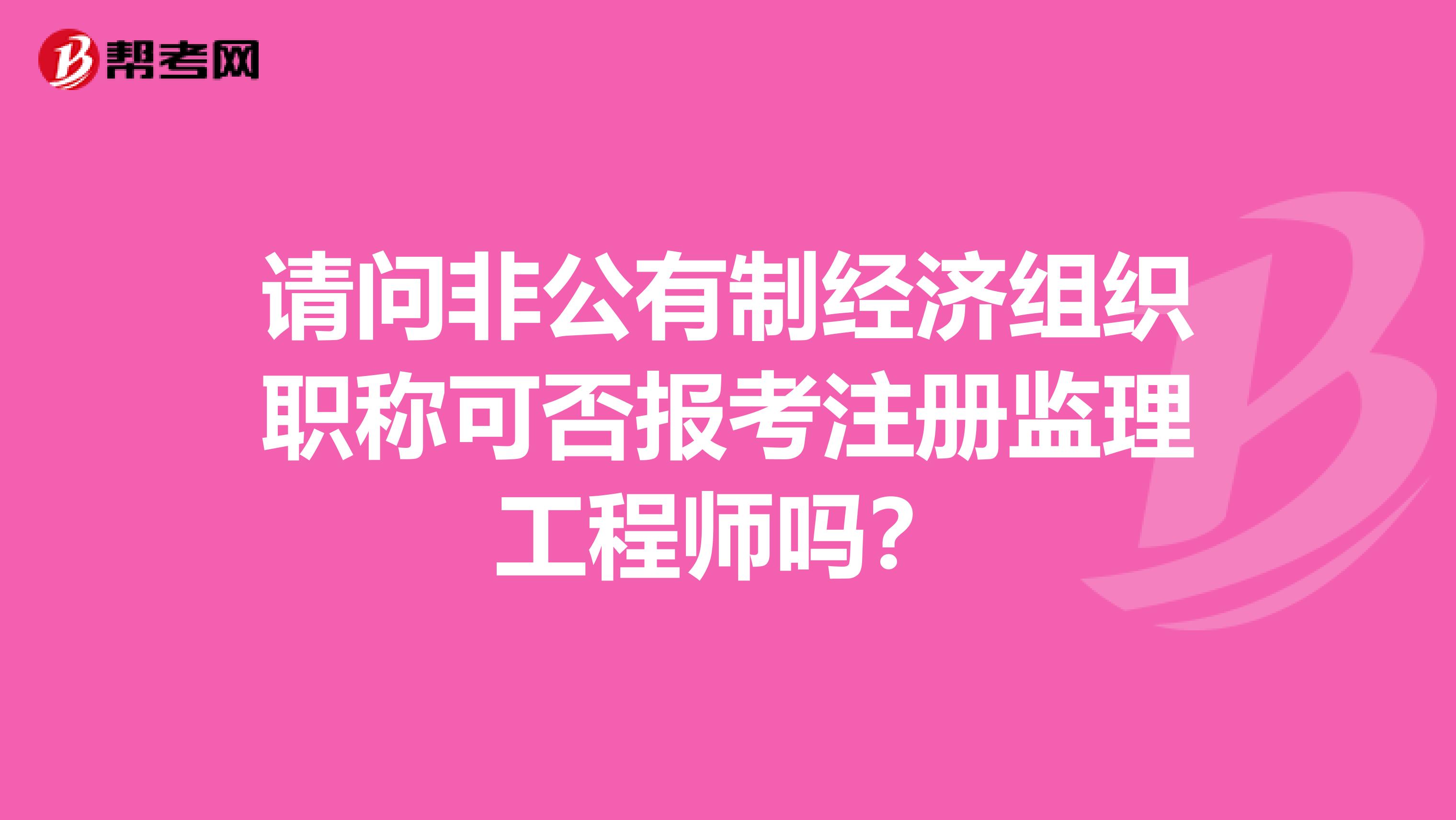 请问非公有制经济组织职称可否报考注册监理工程师吗？