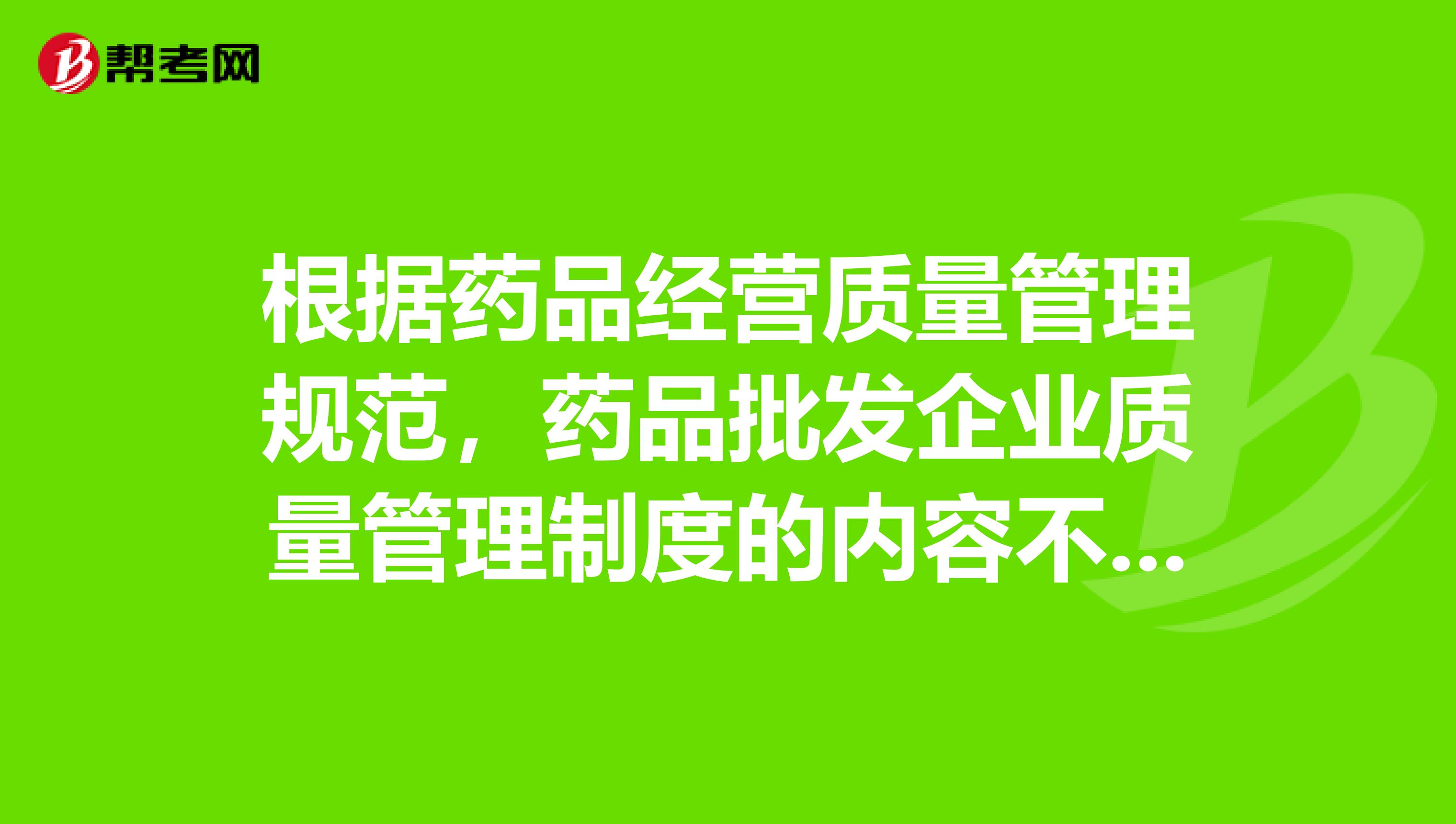 根据药品经营质量管理规范,药品批发企业质量管理制度的内容不包括