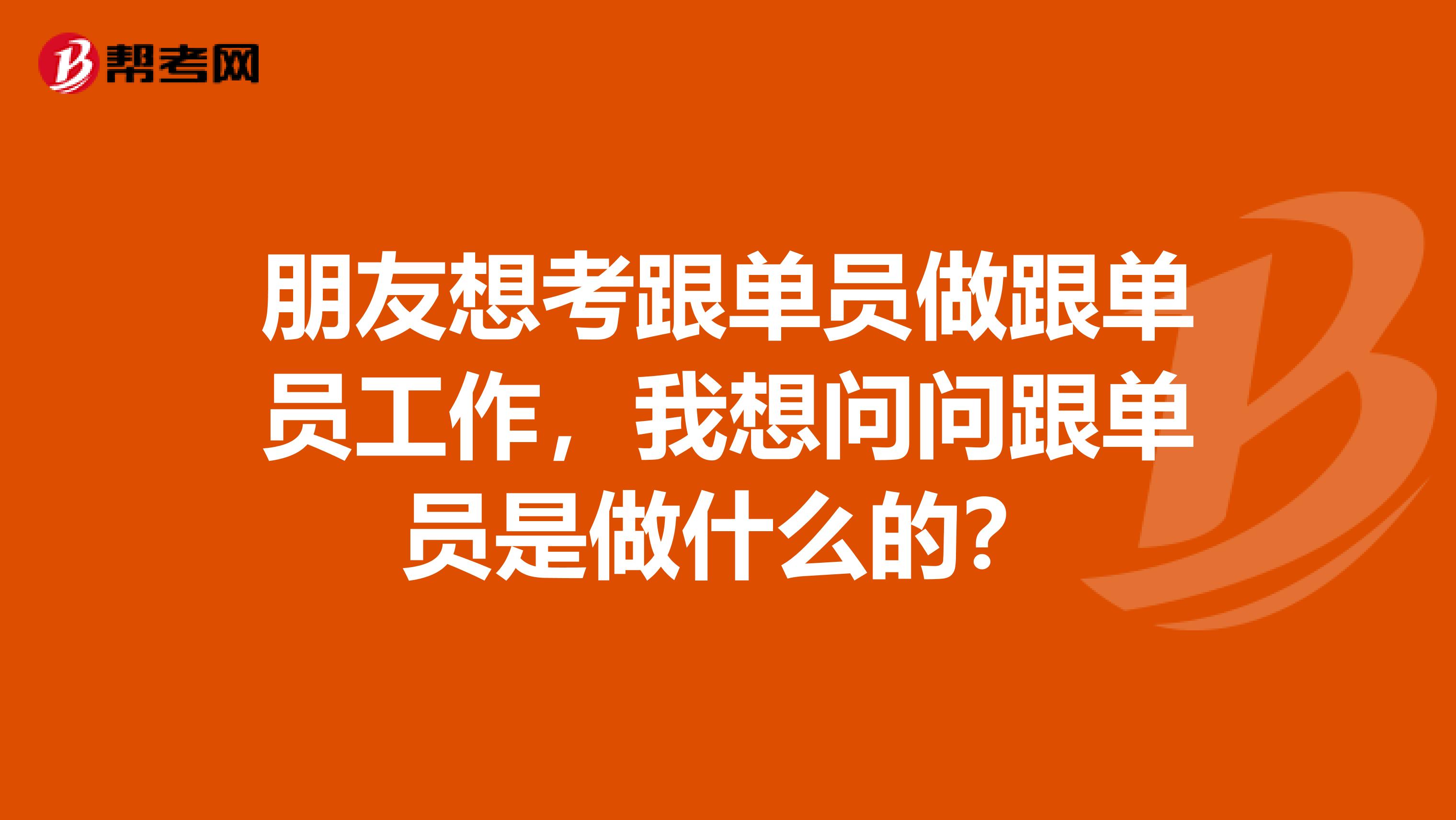 朋友想考跟单员做跟单员工作，我想问问跟单员是做什么的？