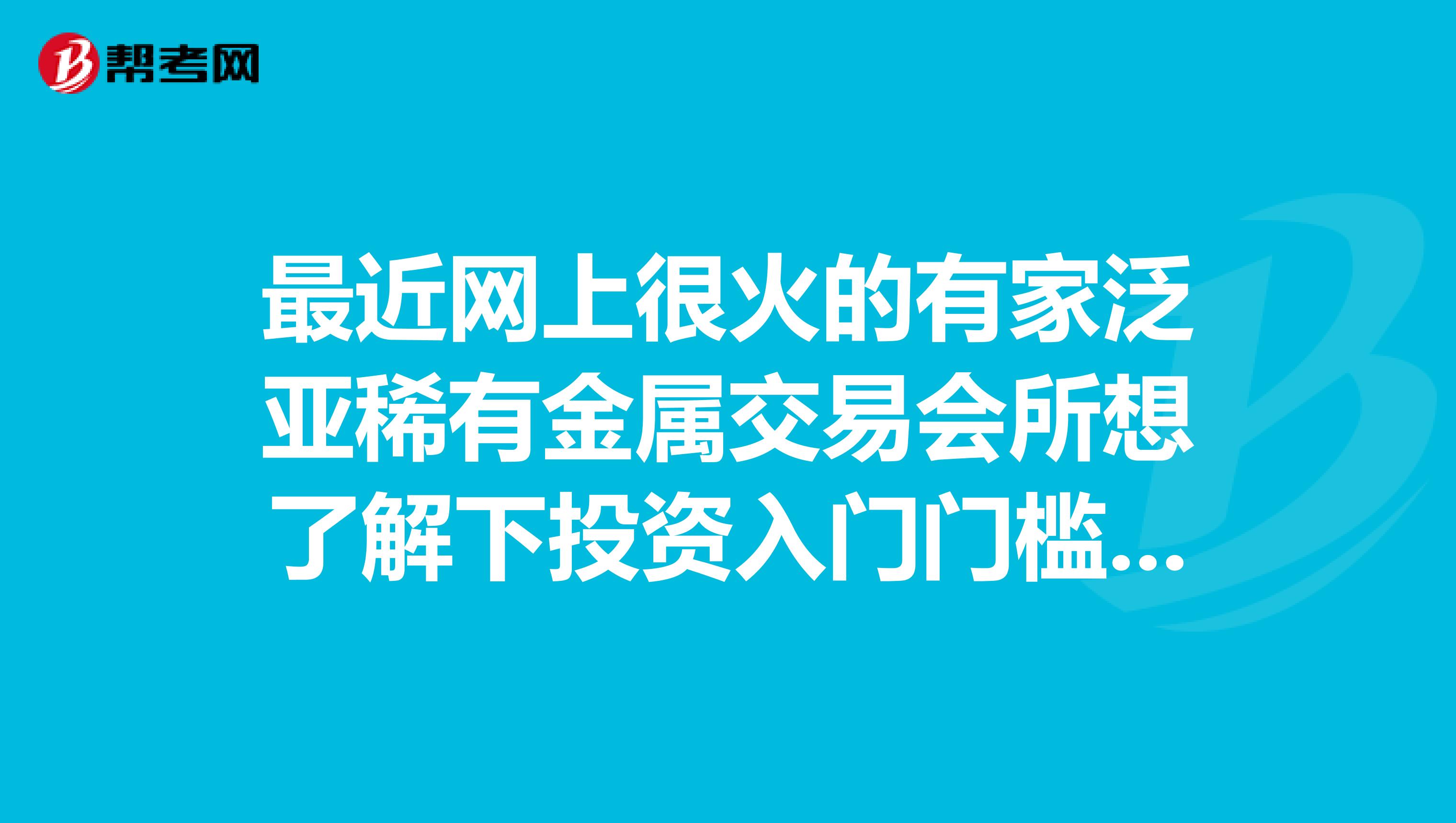 最近网上很火的有家泛亚稀有金属交易会所想了解下投资入门门槛，以及他的效益怎么样？是否稳定？