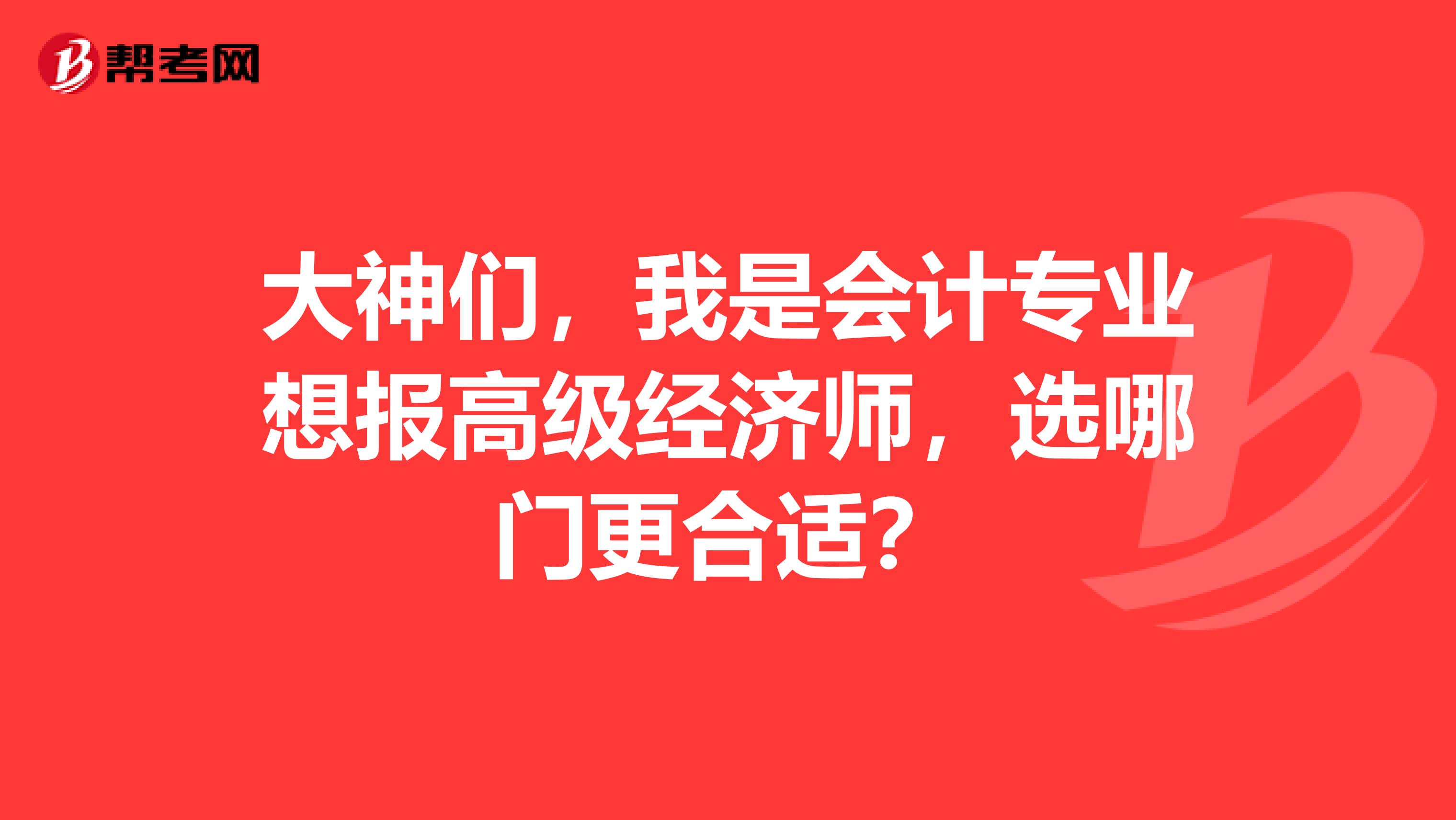 大神们,我是会计专业想报高级经济师,选哪门更合适?