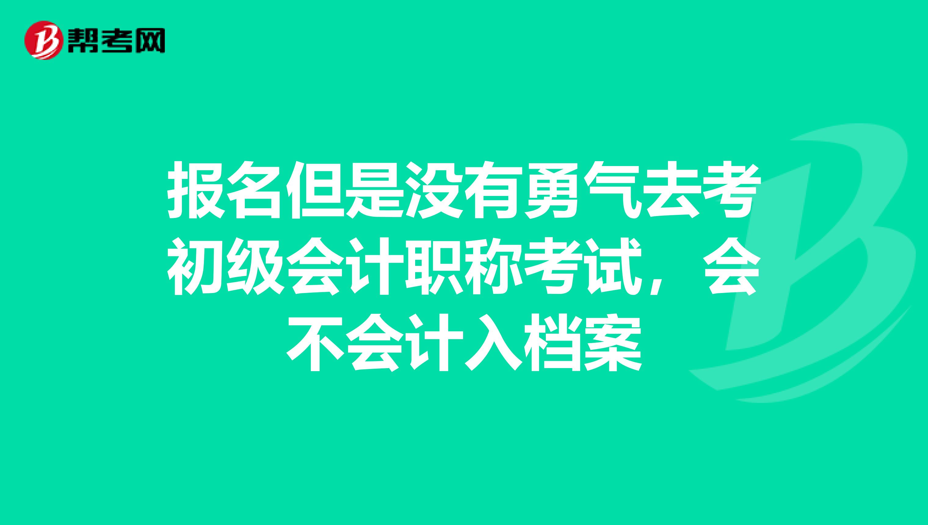 报名但是没有勇气去考初级会计职称考试,会不会计入档案