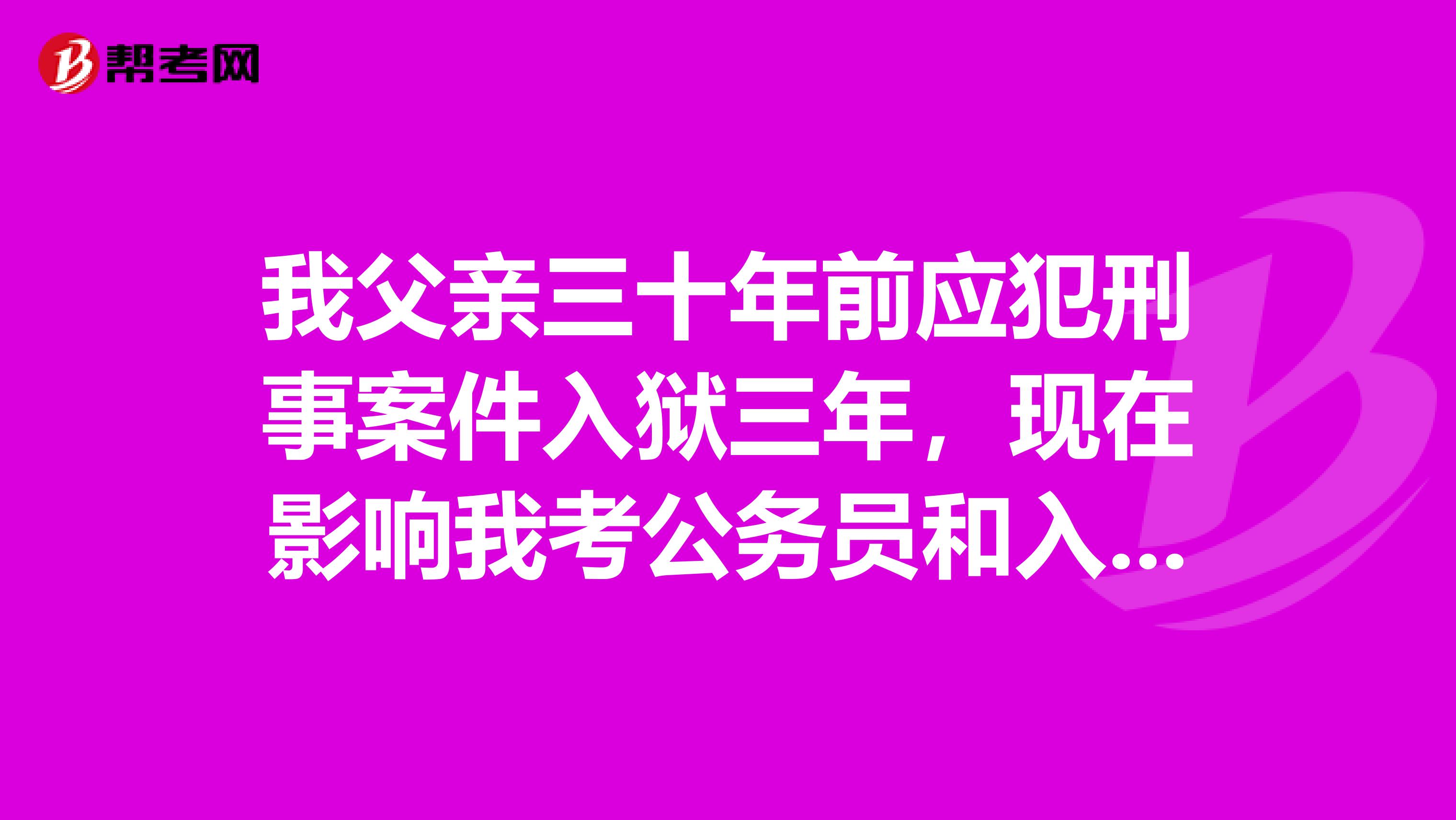 我父亲三十年前应犯刑事案件入狱三年，现在影响我考公务员和入党吗