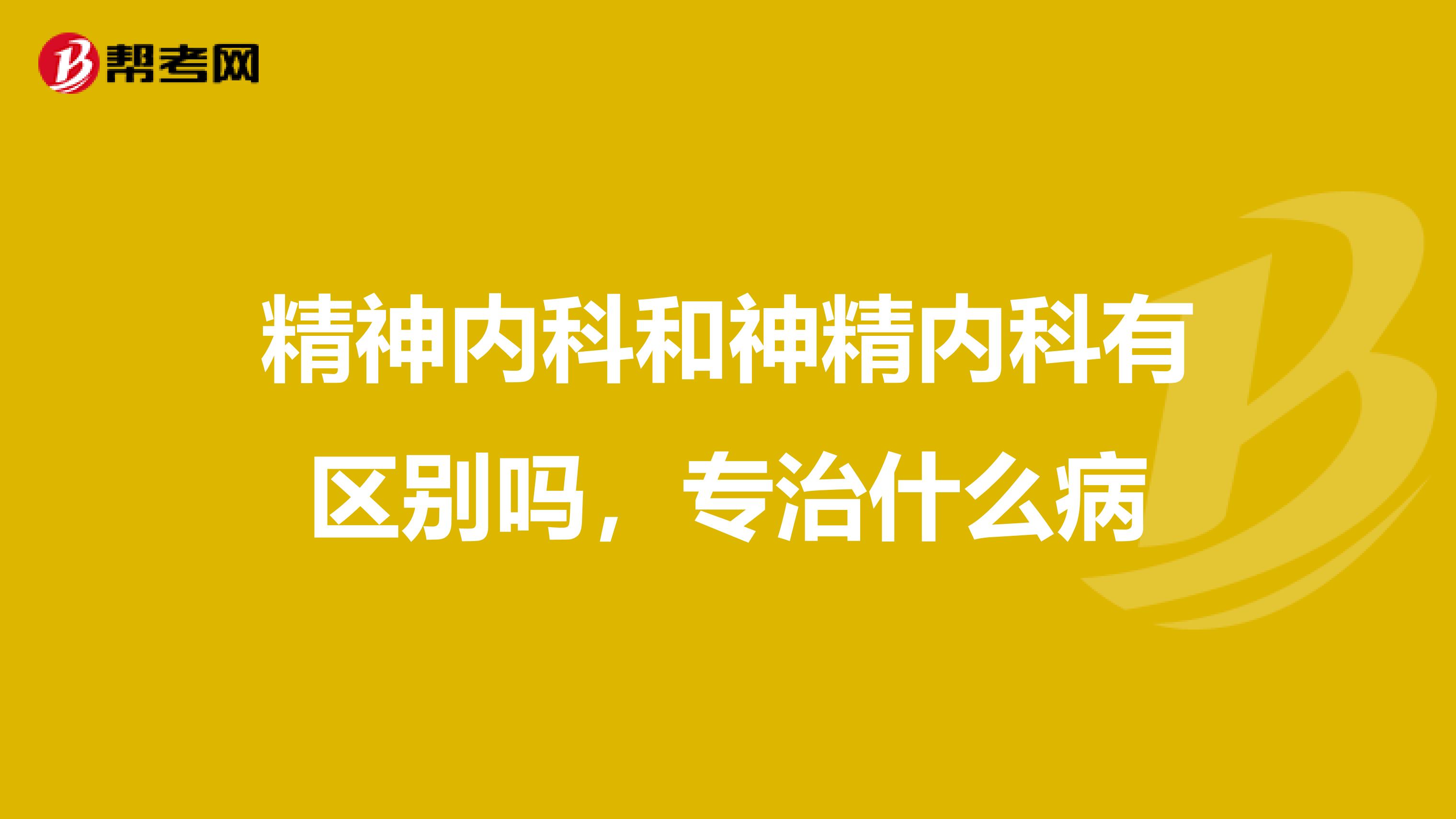 精神内科和神精内科有区别吗，专治什么病