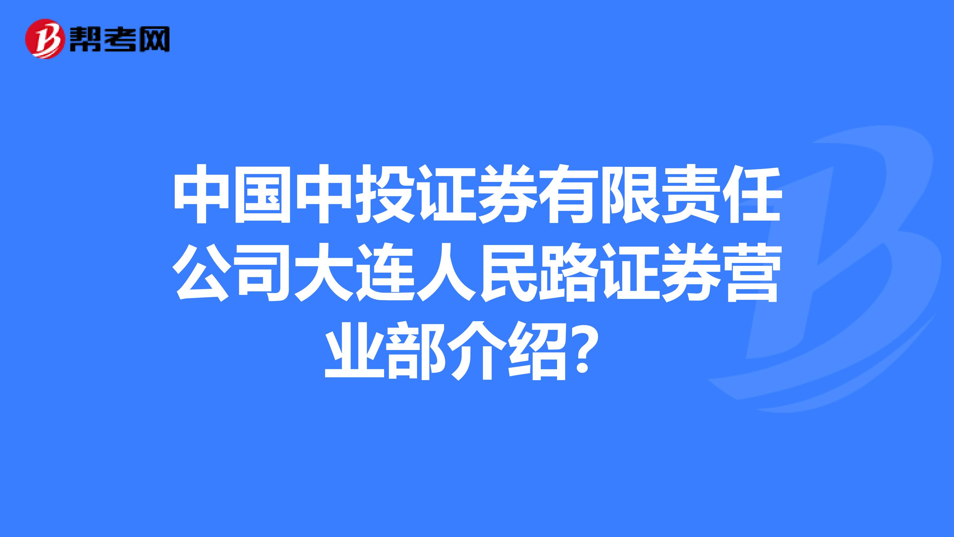 中国中投证券有限责任公司大连人民路证券营业部介绍?
